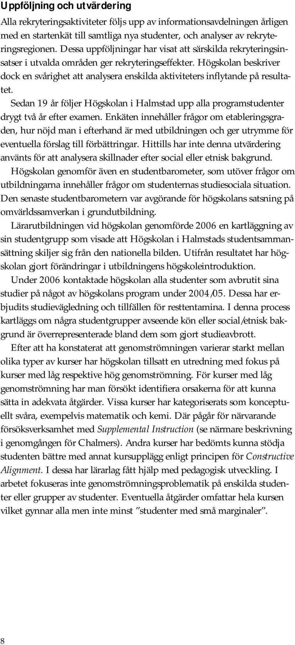 Högskolan beskriver dock en svårighet att analysera enskilda aktiviteters inflytande på resultatet. Sedan 19 år följer Högskolan i Halmstad upp alla programstudenter drygt två år efter examen.