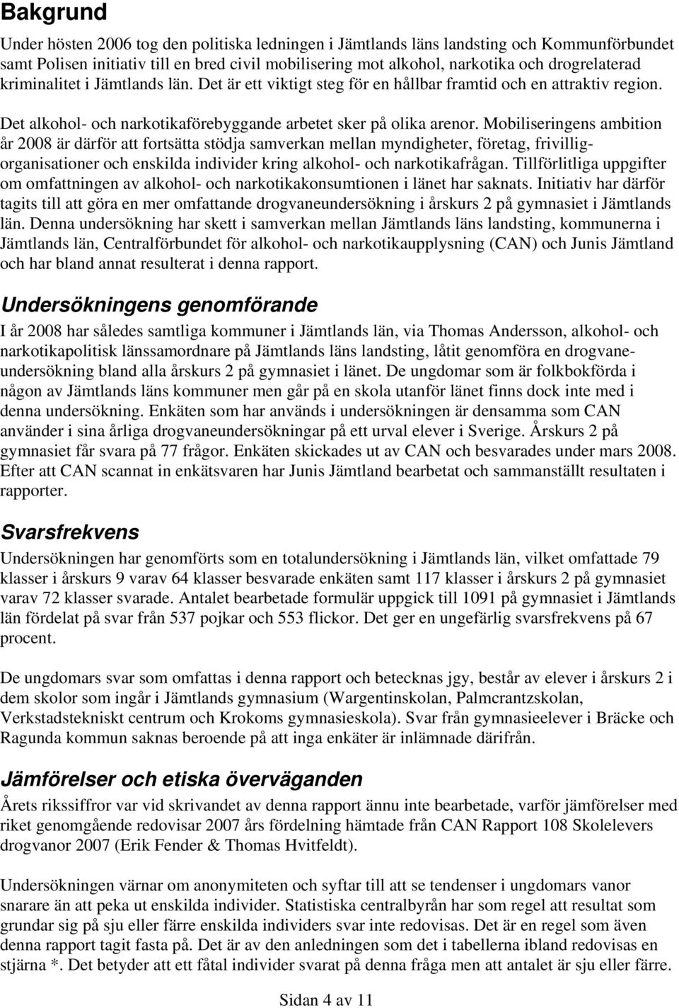 Mobiliseringens ambition år 2008 är därför att fortsätta stödja samverkan mellan myndigheter, företag, frivilligorganisationer och enskilda individer kring alkohol- och narkotikafrågan.