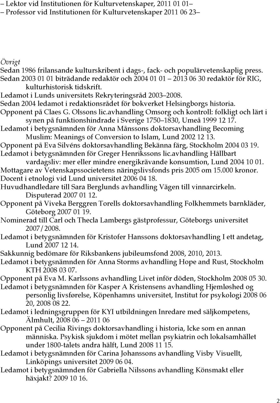 Sedan 2004 ledamot i redaktionsrådet för bokverket Helsingborgs historia. Opponent på Claes G. Olssons lic.