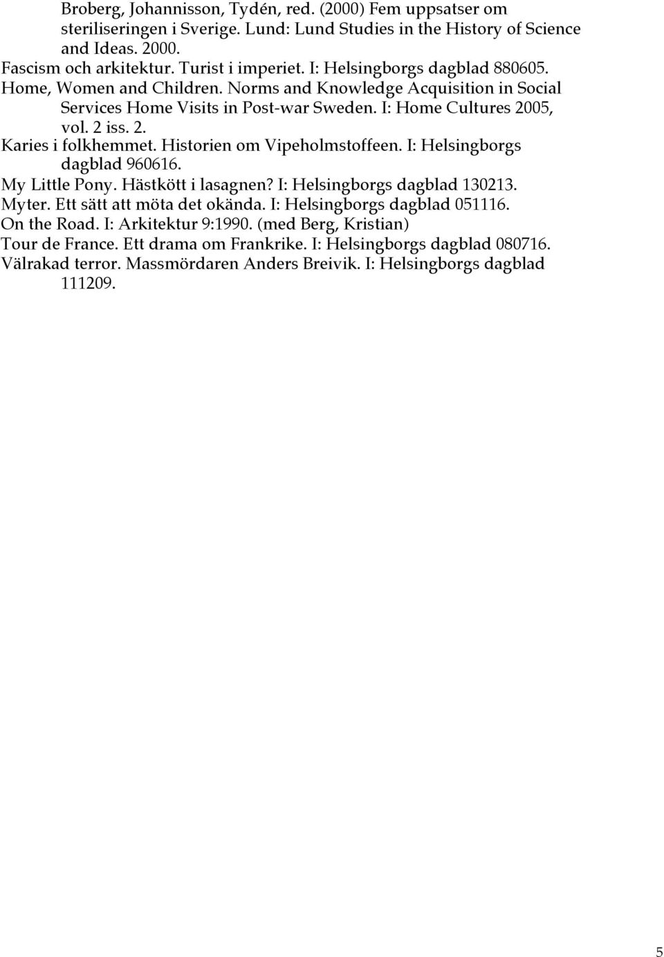 Historien om Vipeholmstoffeen. I: Helsingborgs dagblad 960616. My Little Pony. Hästkött i lasagnen? I: Helsingborgs dagblad 130213. Myter. Ett sätt att möta det okända. I: Helsingborgs dagblad 051116.