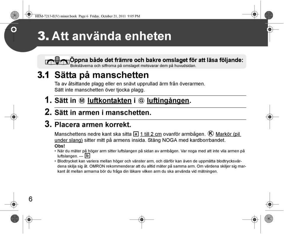 1 Sätta på manschetten Ta av åtsittande plagg eller en snävt upprullad ärm från överarmen. Sätt inte manschetten över tjocka plagg. 1. Sätt in M luftkontakten i G luftingången. 2.