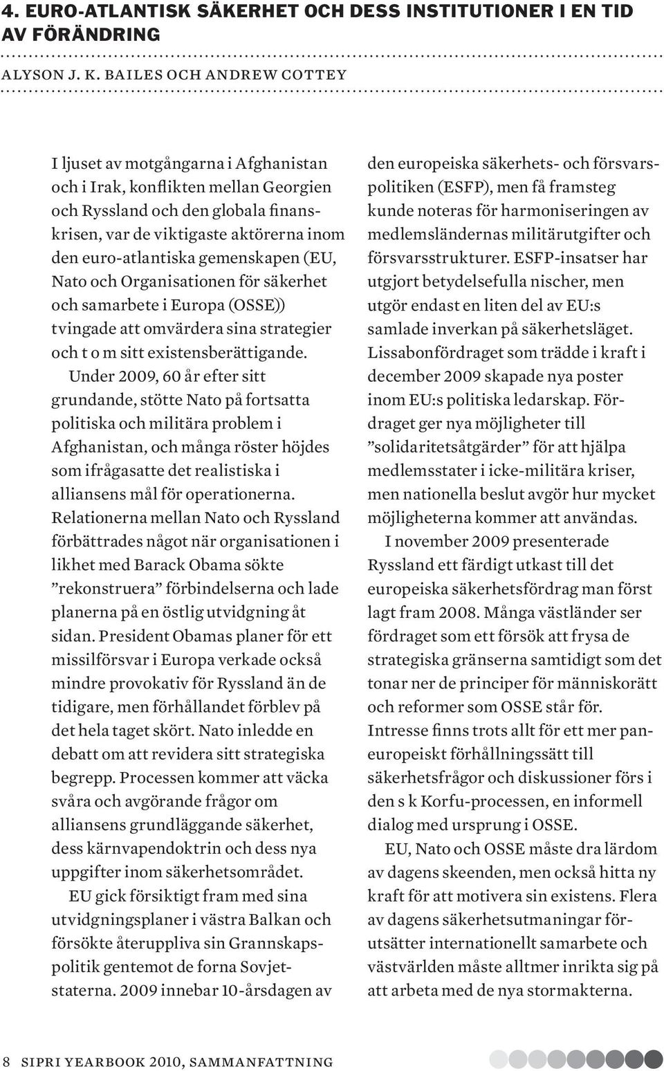 gemenskapen (EU, Nato och Organisa tionen för säker het och samarbete i Europa (OSSE)) tvingade att omvärdera sina strategier och t o m sitt existens berättigande.
