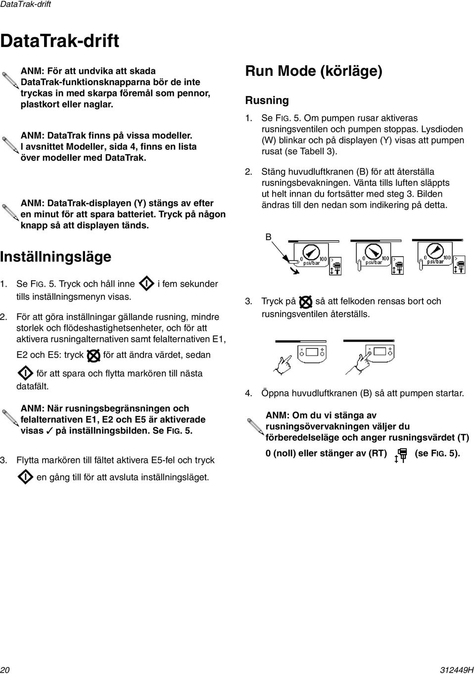 Tryck på någon knapp så att displayen tänds. Inställningsläge 1. Se FIG. 5. Tryck och håll inne i fem sekunder tills inställningsmenyn visas. 2.