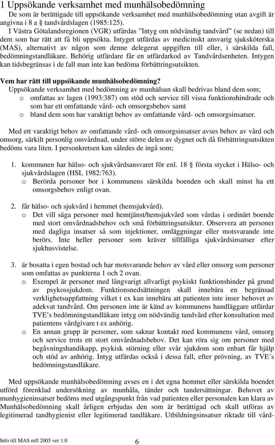 Intyget utfärdas av medicinskt ansvarig sjuksköterska (MAS), alternativt av någon som denne delegerat uppgiften till eller, i särskilda fall, bedömningstandläkare.