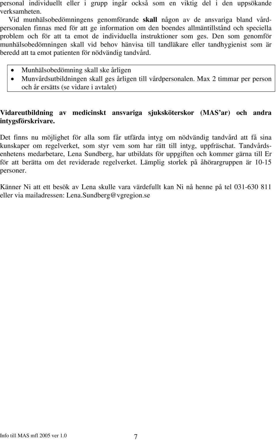 individuella instruktioner som ges. Den som genomför munhälsobedömningen skall vid behov hänvisa till tandläkare eller tandhygienist som är beredd att ta emot patienten för nödvändig tandvård.
