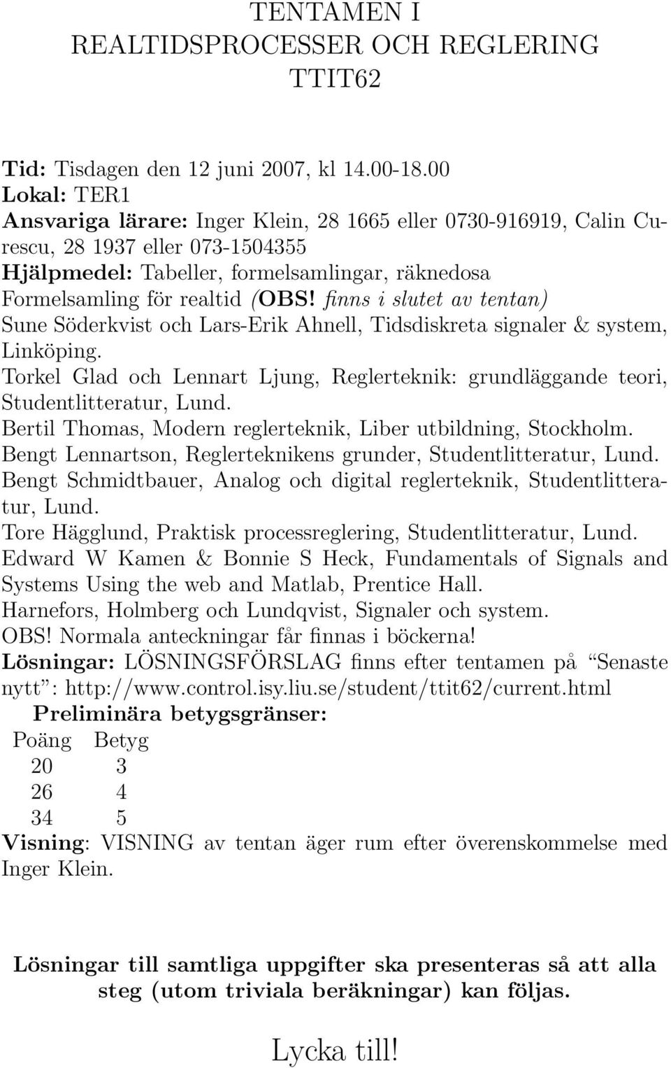 finns i slutet av tentan) Sune Söderkvist och Lars-Erik Ahnell, Tidsdiskreta signaler & system, Linköping. Torkel Glad och Lennart Ljung, Reglerteknik: grundläggande teori, Studentlitteratur, Lund.