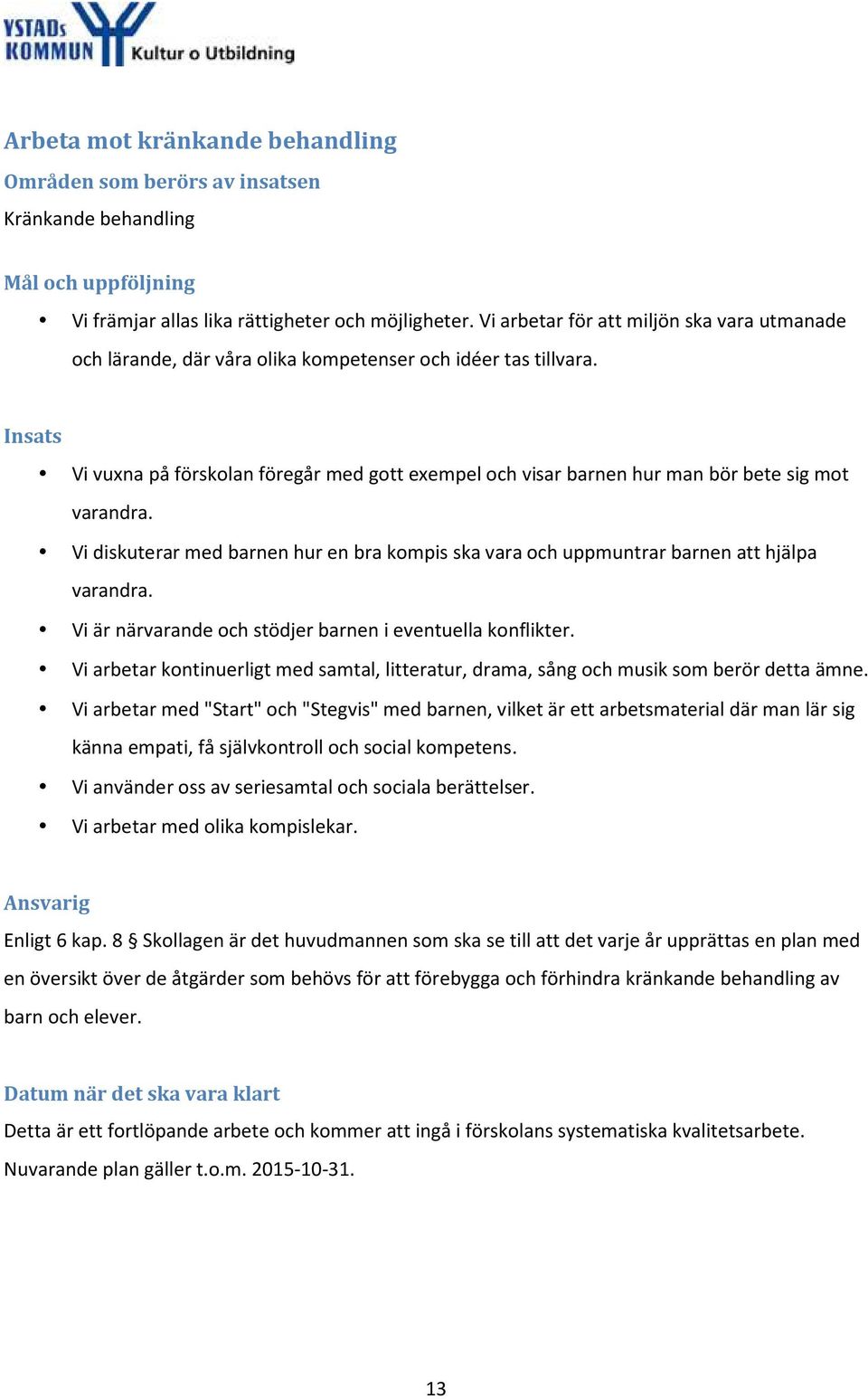 Insats Vi vuxna på förskolan föregår med gott exempel och visar barnen hur man bör bete sig mot varandra. Vi diskuterar med barnen hur en bra kompis ska vara och uppmuntrar barnen att hjälpa varandra.