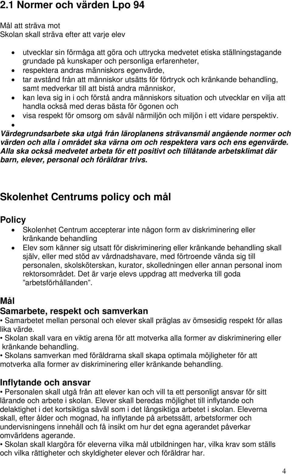 sig in i och förstå andra människors situation och utvecklar en vilja att handla också med deras bästa för ögonen och visa respekt för omsorg om såväl närmiljön och miljön i ett vidare perspektiv.