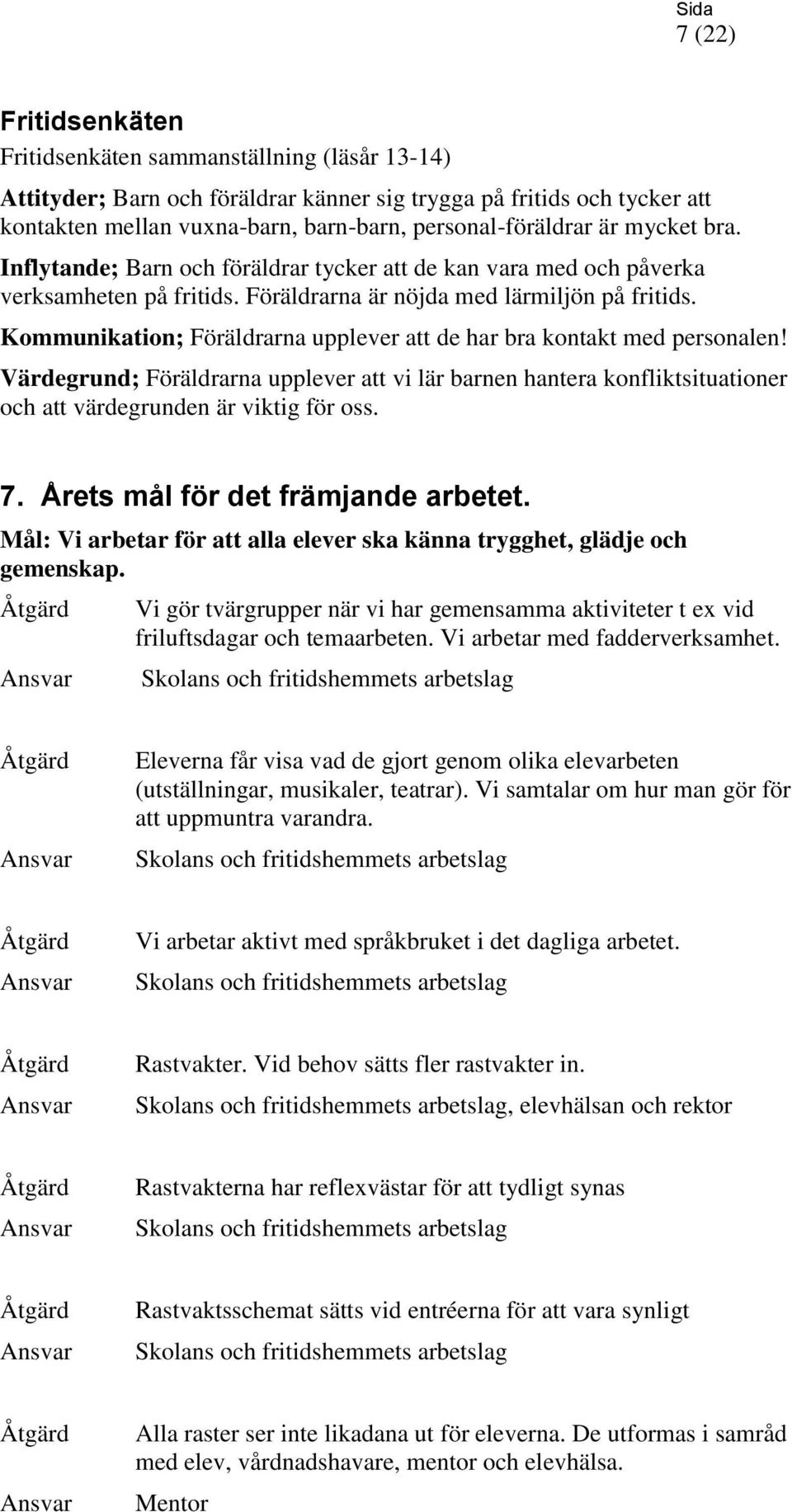 Kommunikation; Föräldrarna upplever att de har bra kontakt med personalen! Värdegrund; Föräldrarna upplever att vi lär barnen hantera konfliktsituationer och att värdegrunden är viktig för oss. 7.