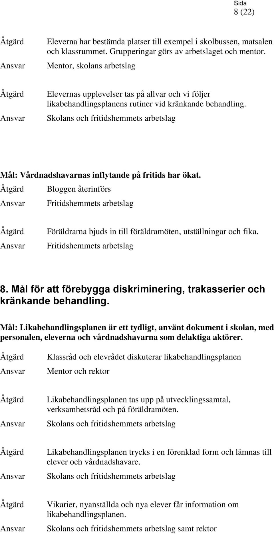 Skolans och fritidshemmets arbetslag Mål: Vårdnadshavarnas inflytande på fritids har ökat. Bloggen återinförs Fritidshemmets arbetslag Föräldrarna bjuds in till föräldramöten, utställningar och fika.