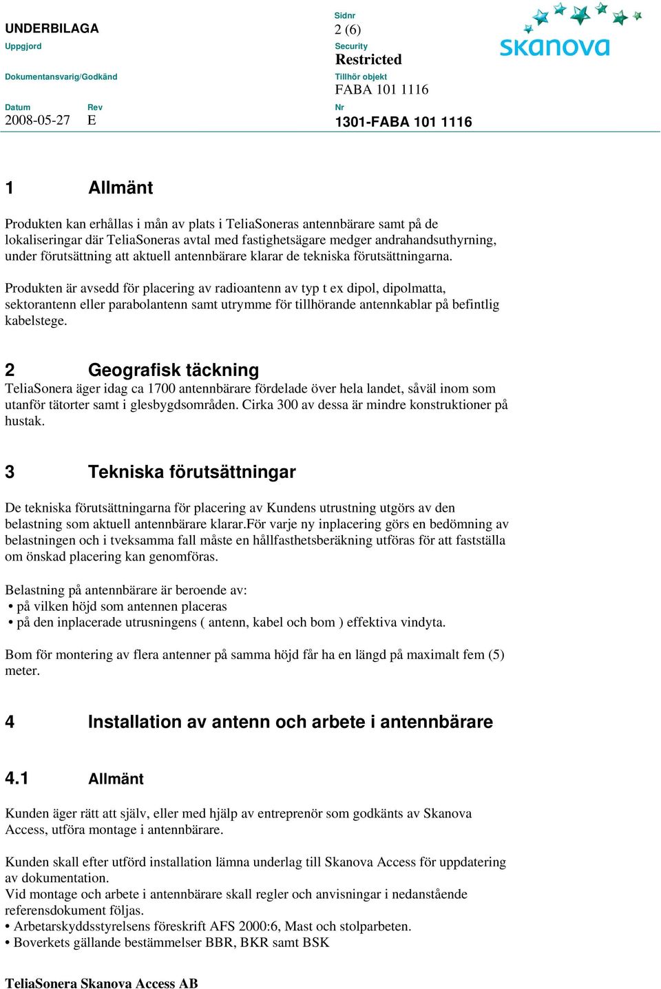 Produkten är avsedd för placering av radioantenn av typ t ex dipol, dipolmatta, sektorantenn eller parabolantenn samt utrymme för tillhörande antennkablar på befintlig kabelstege.