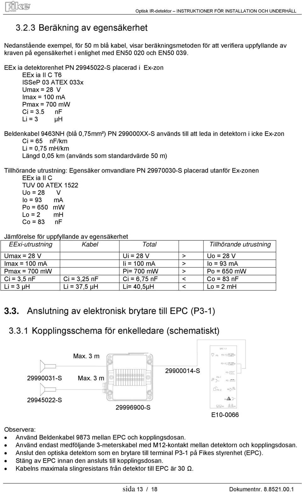 5 nf Li = 3 µh Beldenkabel 9463NH (blå 0,75mm²) PN 299000XX-S används till att leda in detektorn i icke Ex-zon Ci = 65 nf/km Li = 0,75 mh/km Längd 0,05 km (används som standardvärde 50 m) Tillhörande