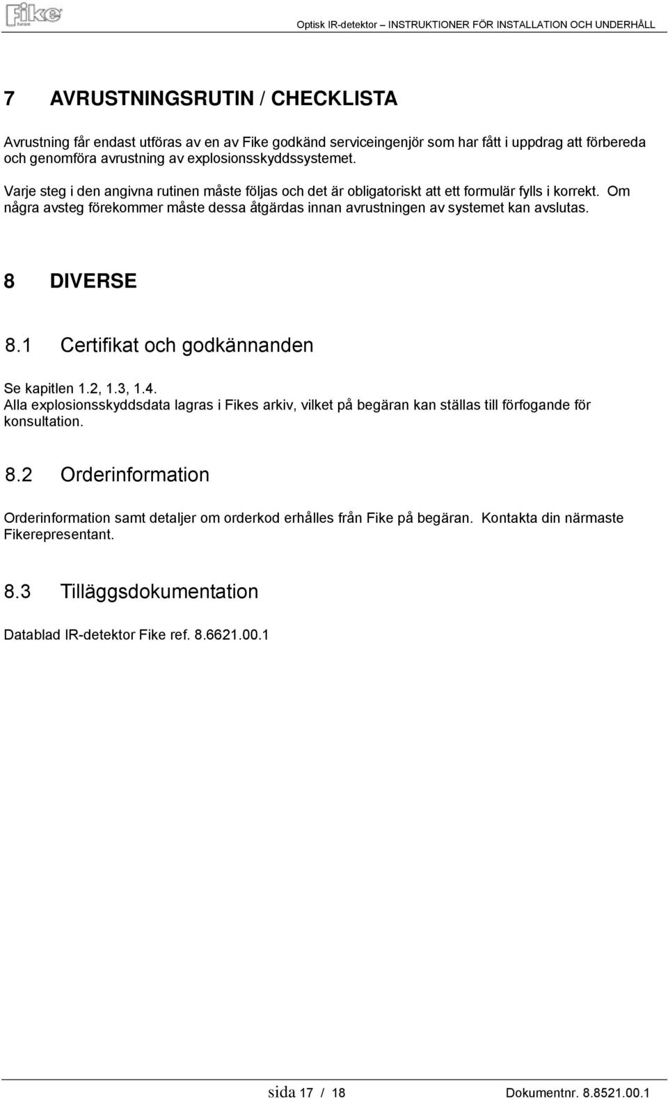 8 DIVERSE 8.1 Certifikat och godkännanden Se kapitlen 1.2, 1.3, 1.4. Alla explosionsskyddsdata lagras i Fikes arkiv, vilket på begäran kan ställas till förfogande för konsultation. 8.2 Orderinformation Orderinformation samt detaljer om orderkod erhålles från Fike på begäran.
