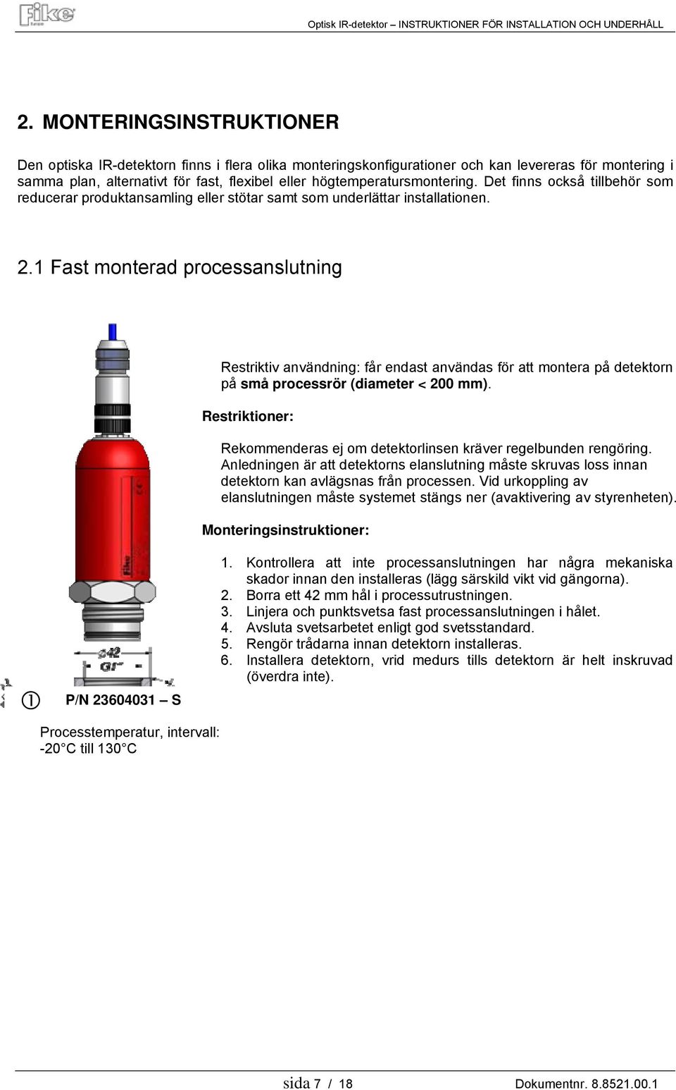 1 Fast monterad processanslutning P/N 23604031 S Processtemperatur, intervall: -20 C till 130 C Restriktiv användning: får endast användas för att montera på detektorn på små processrör (diameter <