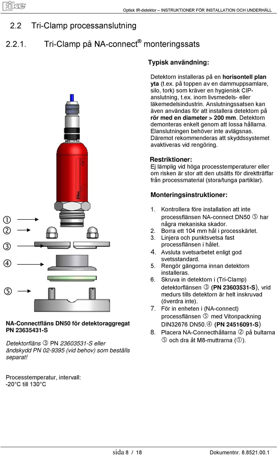 Anslutningssatsen kan även användas för att installera detektorn på rör med en diameter > 200 mm. Detektorn demonteras enkelt genom att lossa hållarna. Elanslutningen behöver inte avlägsnas.