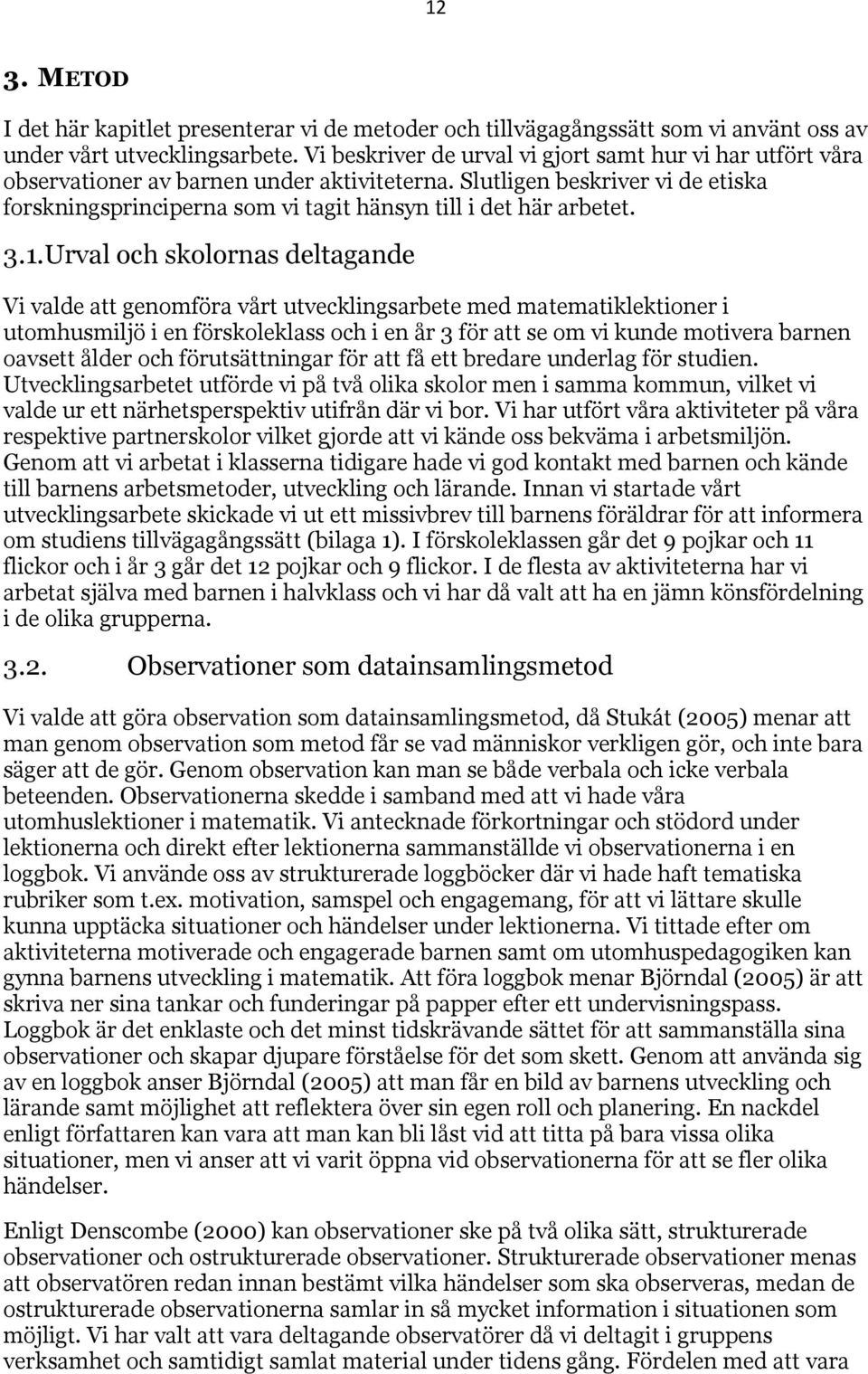 Slutligen beskriver vi de etiska forskningsprinciperna som vi tagit hänsyn till i det här arbetet. 3.1.