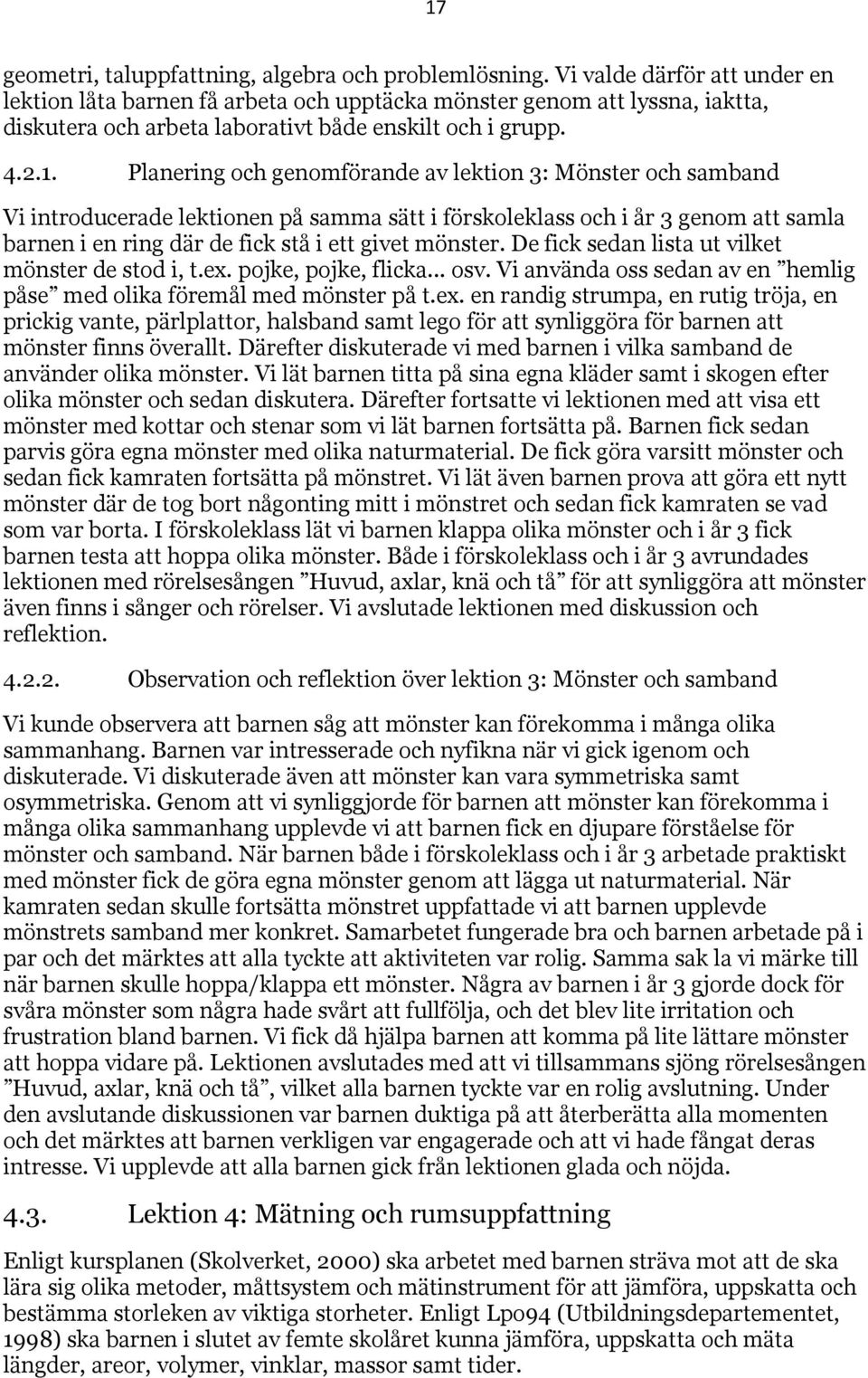 Planering och genomförande av lektion 3: Mönster och samband Vi introducerade lektionen på samma sätt i förskoleklass och i år 3 genom att samla barnen i en ring där de fick stå i ett givet mönster.