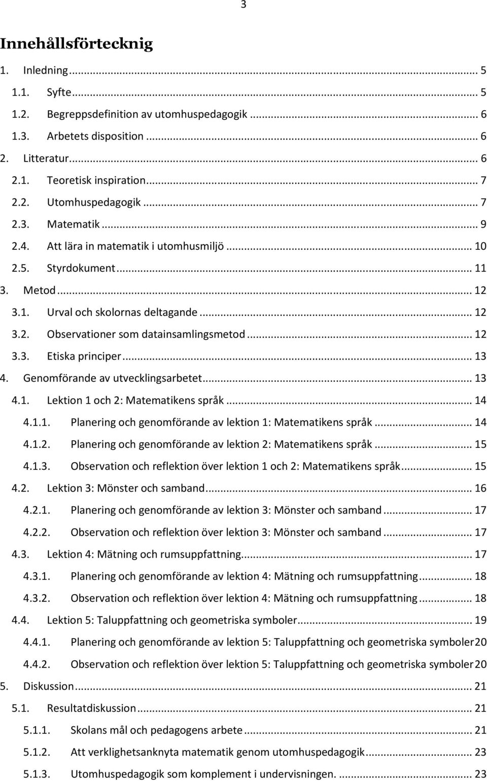 .. 12 3.3. Etiska principer... 13 4. Genomförande av utvecklingsarbetet... 13 4.1. Lektion 1 och 2: Matematikens språk... 14 4.1.1. Planering och genomförande av lektion 1: Matematikens språk... 14 4.1.2. Planering och genomförande av lektion 2: Matematikens språk.