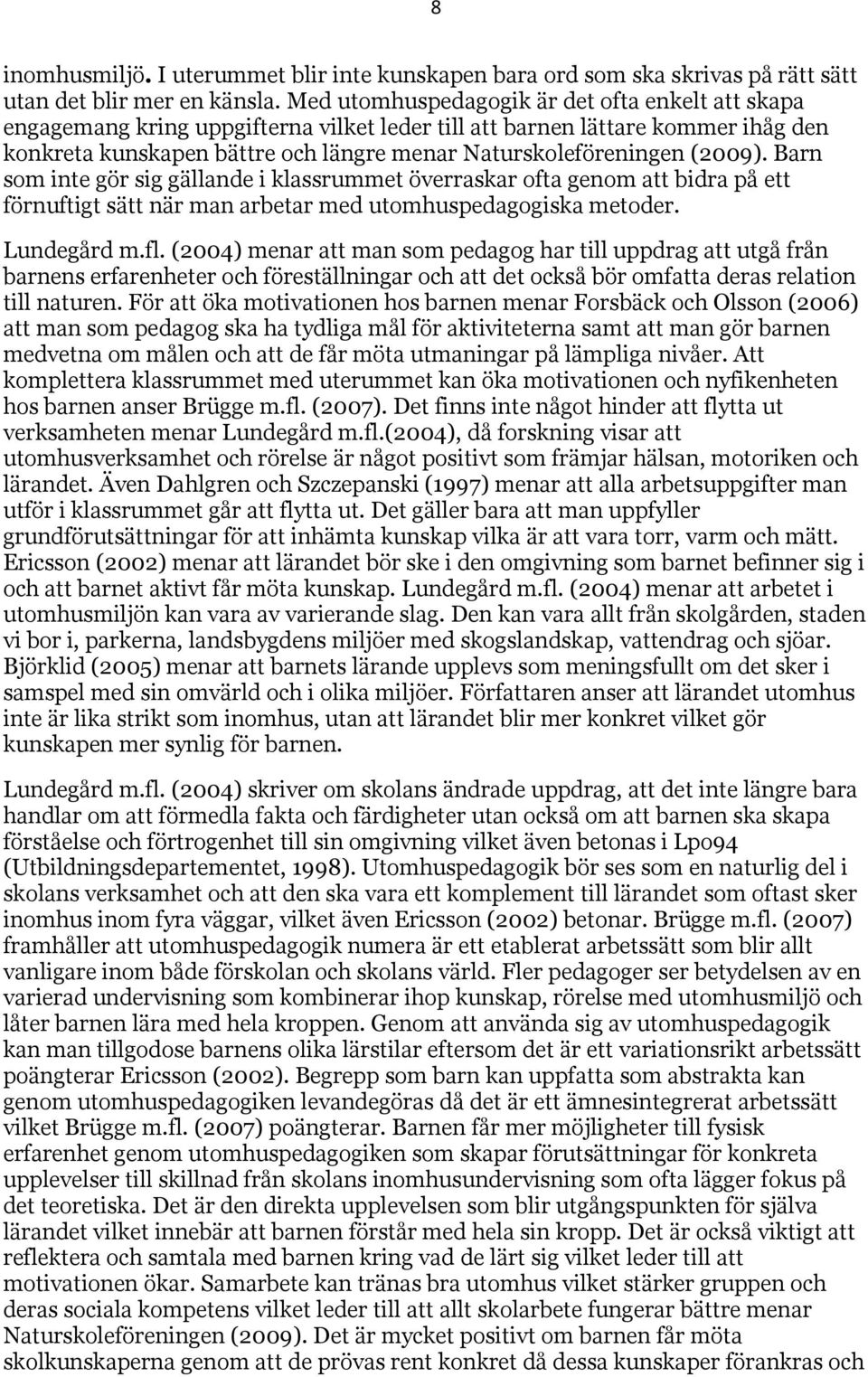 (2009). Barn som inte gör sig gällande i klassrummet överraskar ofta genom att bidra på ett förnuftigt sätt när man arbetar med utomhuspedagogiska metoder. Lundegård m.fl.