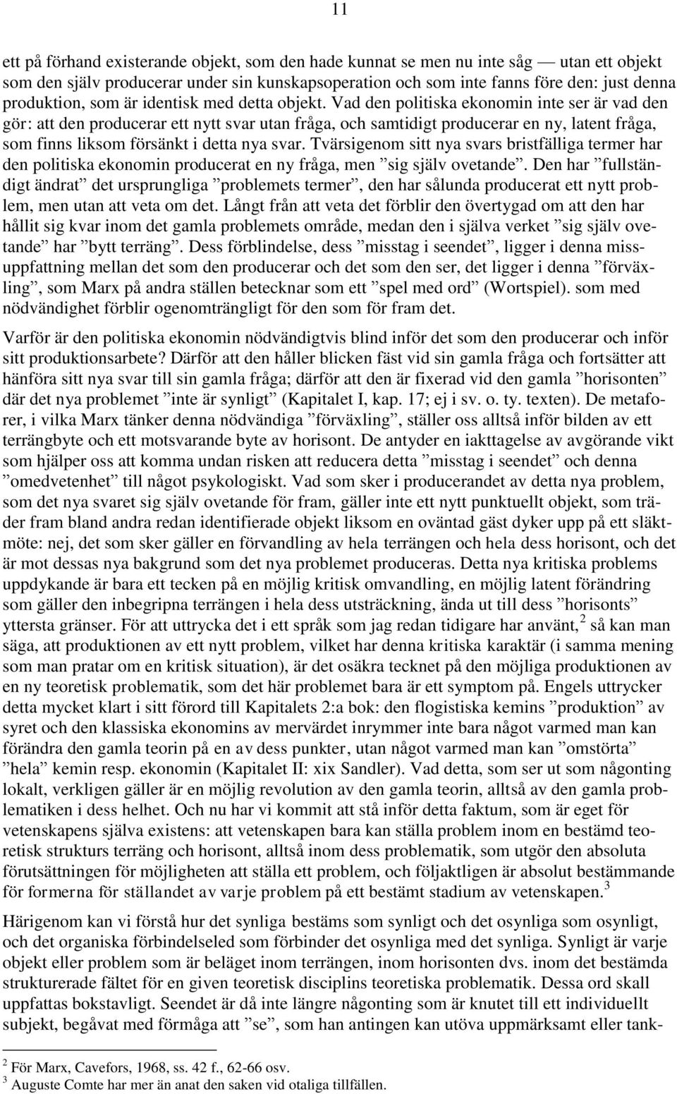Vad den politiska ekonomin inte ser är vad den gör: att den producerar ett nytt svar utan fråga, och samtidigt producerar en ny, latent fråga, som finns liksom försänkt i detta nya svar.