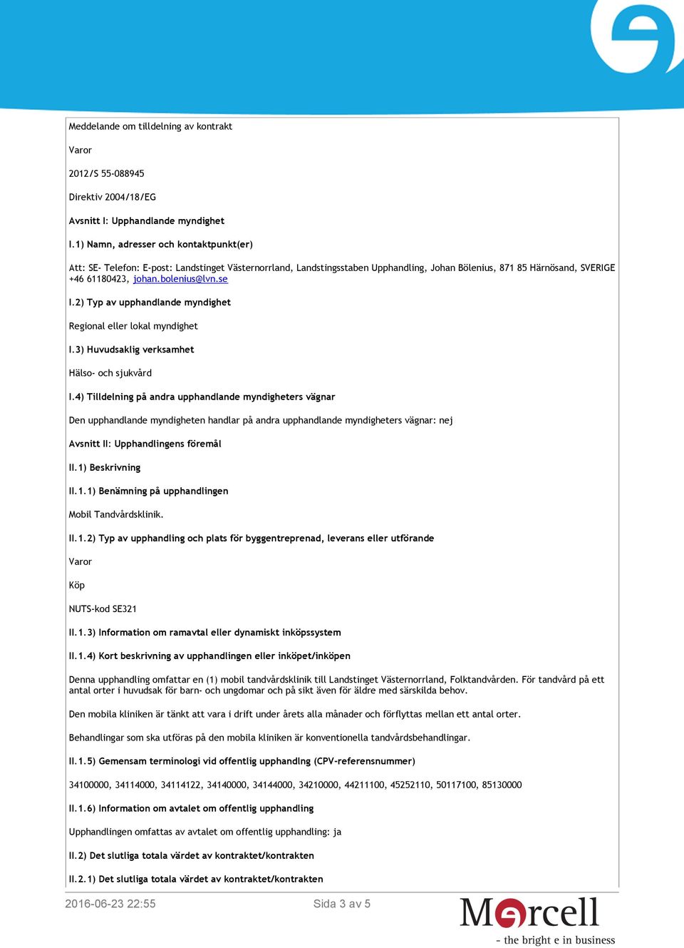 se I.2) Typ av upphandlande myndighet Regional eller lokal myndighet I.3) Huvudsaklig verksamhet Hälso- och sjukvård I.