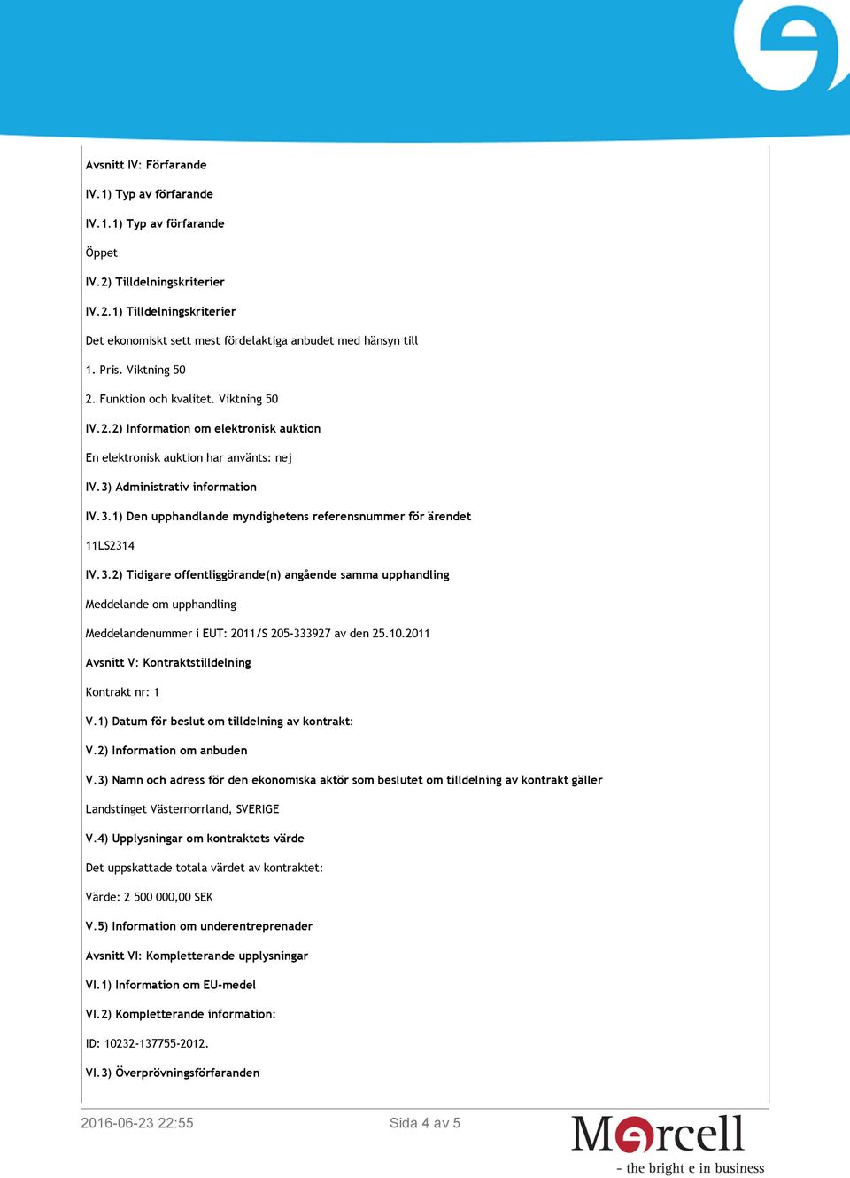 Administrativ information IV.3.1) Den upphandlande myndighetens referensnummer för ärendet 11LS2314 IV.3.2) Tidigare offentliggörande(n) angående samma upphandling Meddelande om upphandling Meddelandenummer i EUT: 2011/S 205-333927 av den 25.