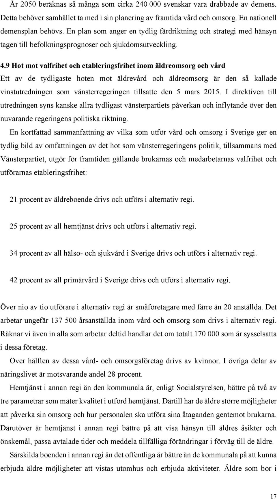 9 Hot mot valfrihet och etableringsfrihet inom äldreomsorg och vård Ett av de tydligaste hoten mot äldrevård och äldreomsorg är den så kallade vinstutredningen som vänsterregeringen tillsatte den 5