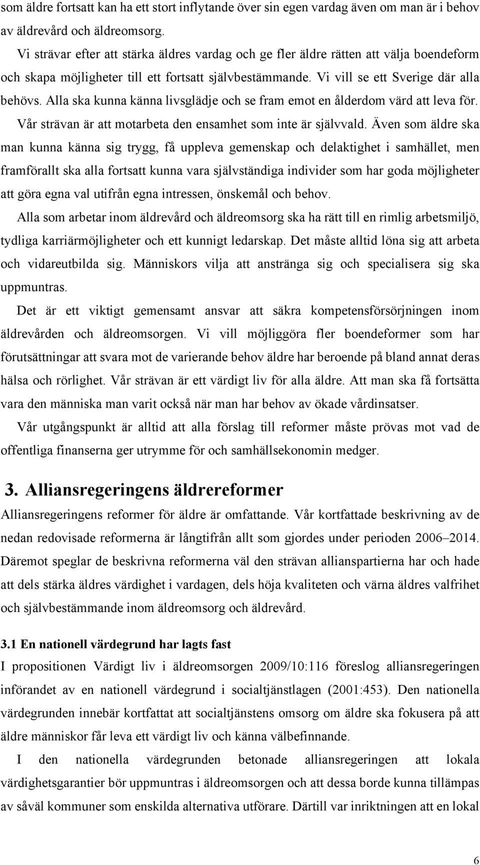 Alla ska kunna känna livsglädje och se fram emot en ålderdom värd att leva för. Vår strävan är att motarbeta den ensamhet som inte är självvald.