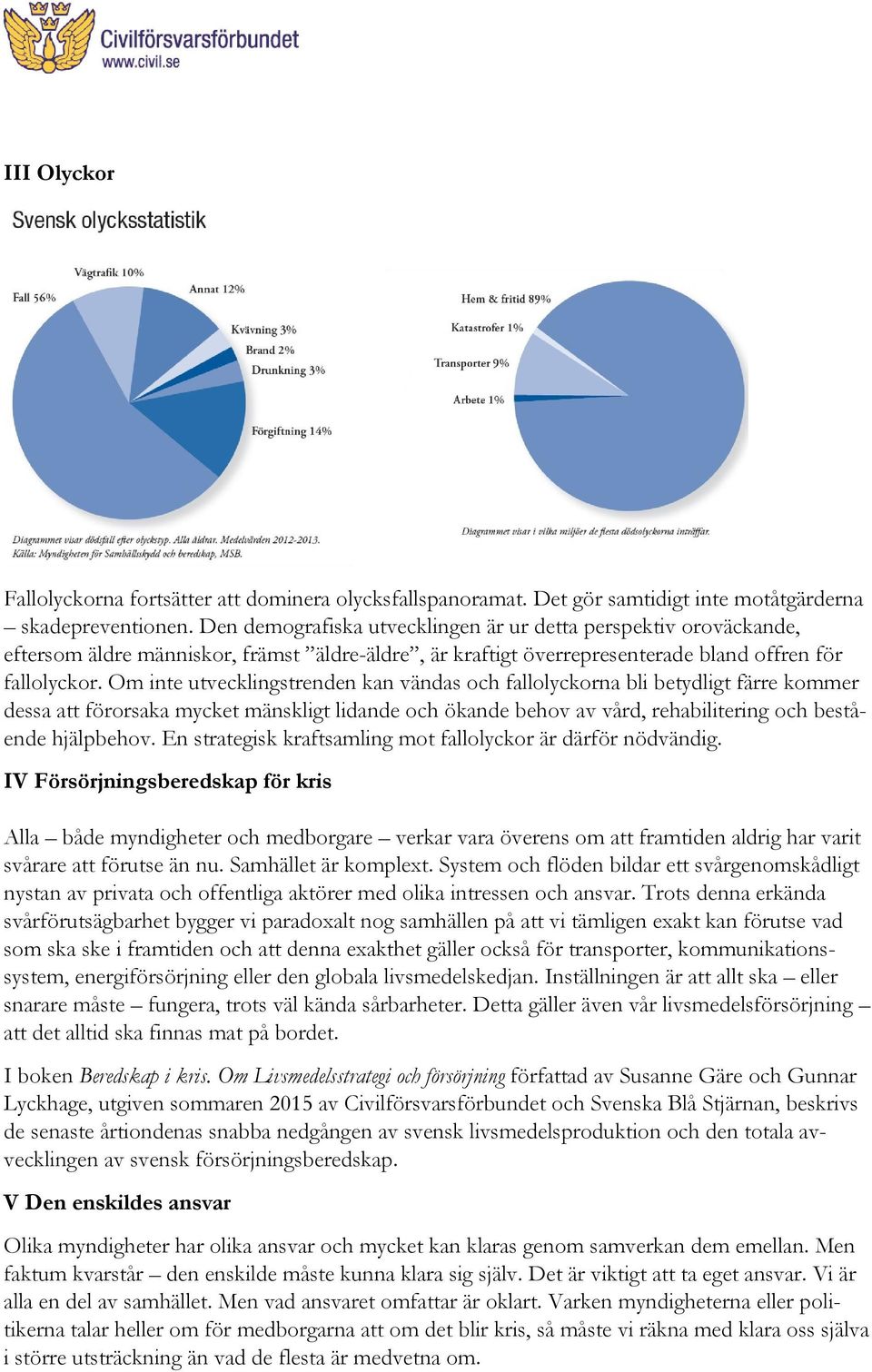 Om inte utvecklingstrenden kan vändas och fallolyckorna bli betydligt färre kommer dessa att förorsaka mycket mänskligt lidande och ökande behov av vård, rehabilitering och bestående hjälpbehov.