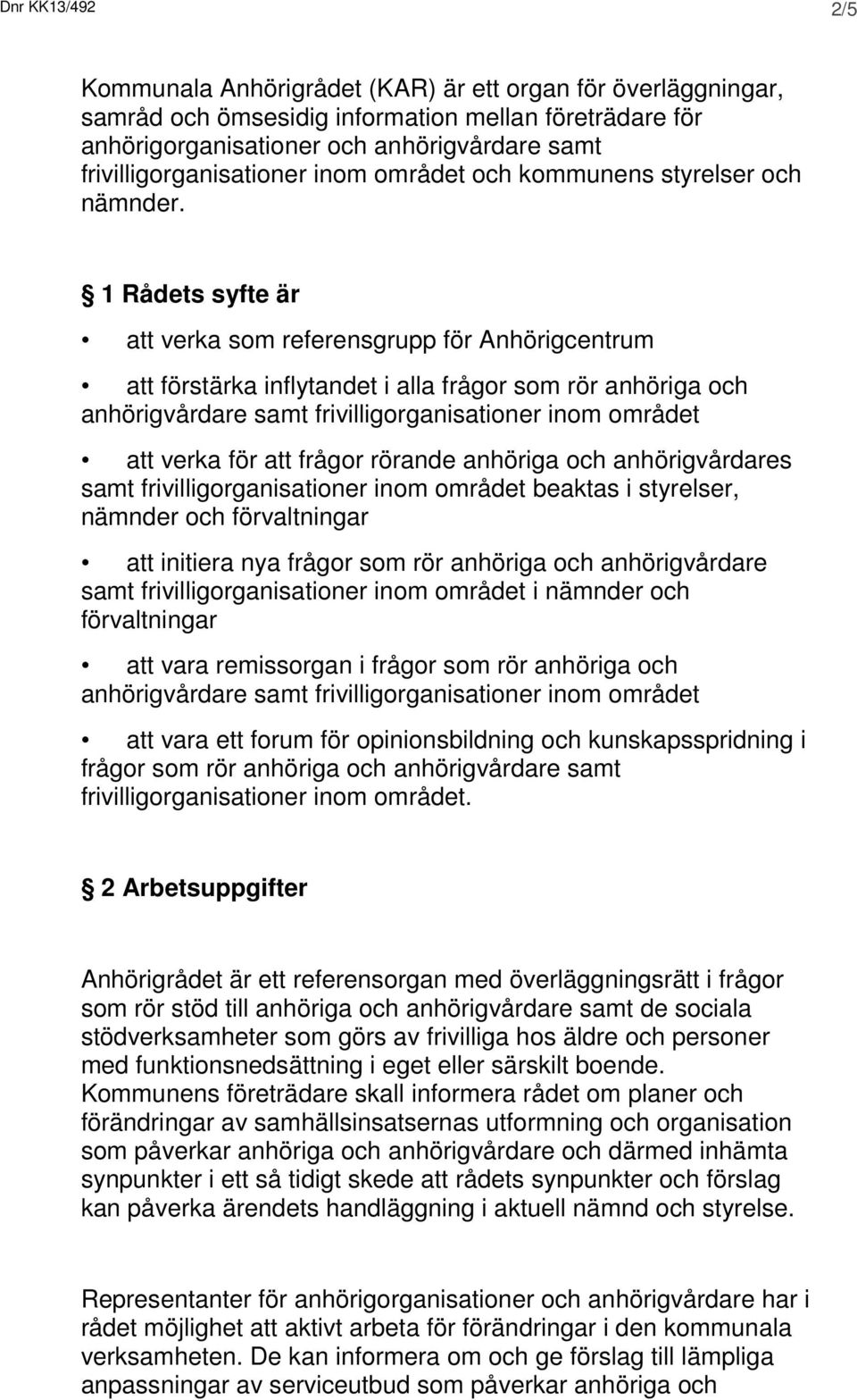 1 Rådets syfte är att verka som referensgrupp för Anhörigcentrum att förstärka inflytandet i alla frågor som rör anhöriga och anhörigvårdare samt frivilligorganisationer inom området att verka för