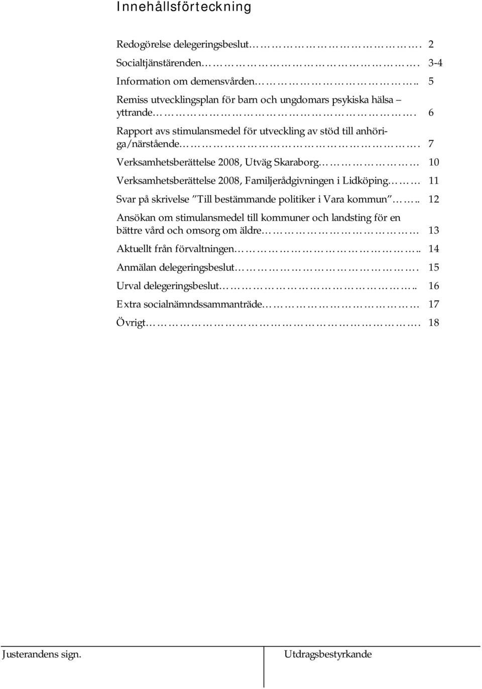 7 Verksamhetsberättelse 2008, Utväg Skaraborg 10 Verksamhetsberättelse 2008, Familjerådgivningen i Lidköping 11 Svar på skrivelse Till bestämmande politiker i Vara