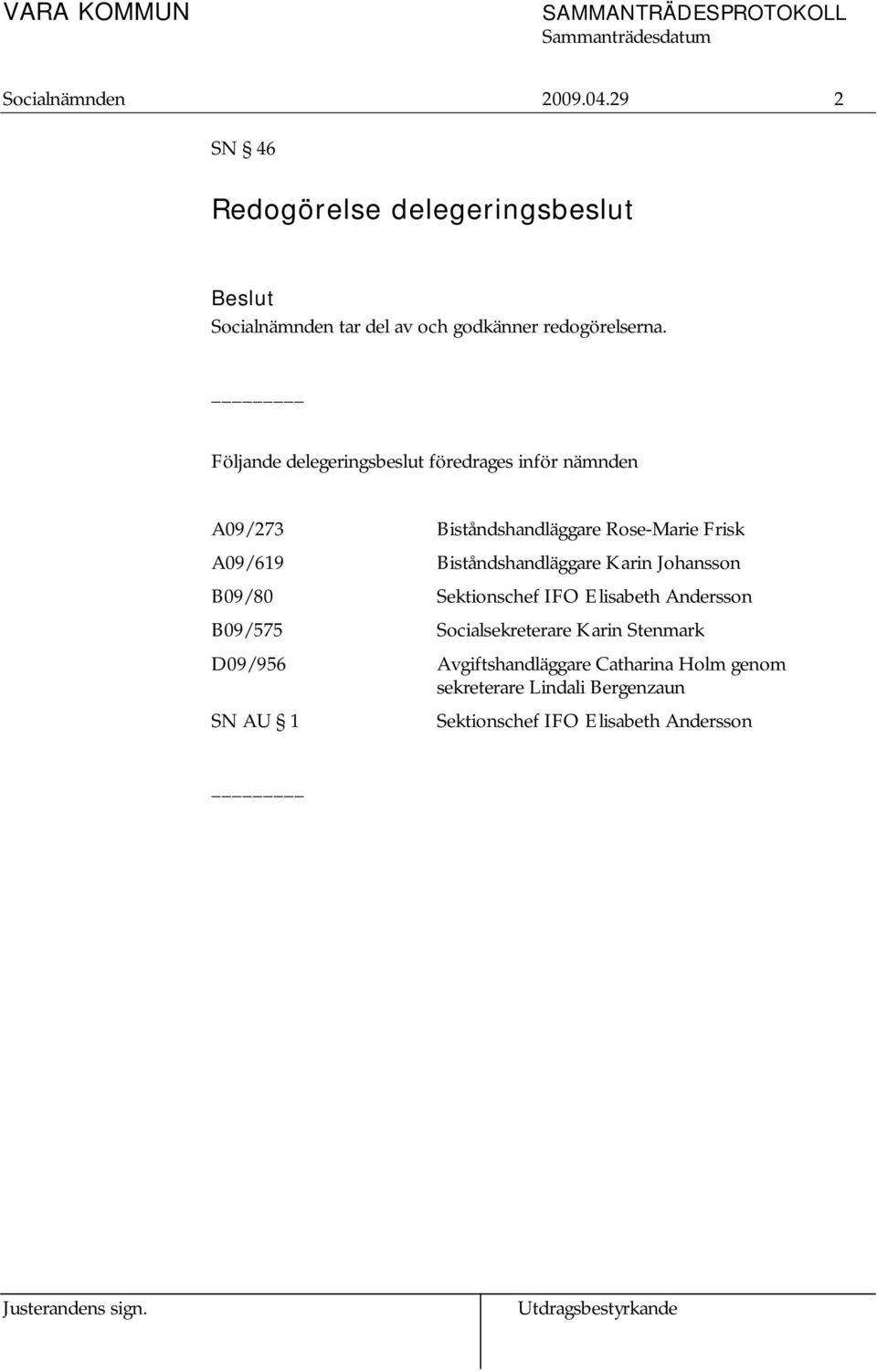 Biståndshandläggare Karin Johansson B09/80 Sektionschef IFO Elisabeth Andersson B09/575 Socialsekreterare Karin