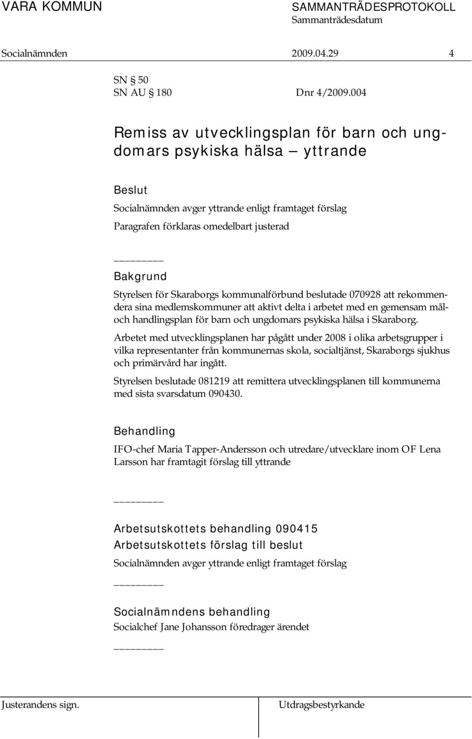 Skaraborgs kommunalförbund beslutade 070928 att rekommendera sina medlemskommuner att aktivt delta i arbetet med en gemensam måloch handlingsplan för barn och ungdomars psykiska hälsa i Skaraborg.