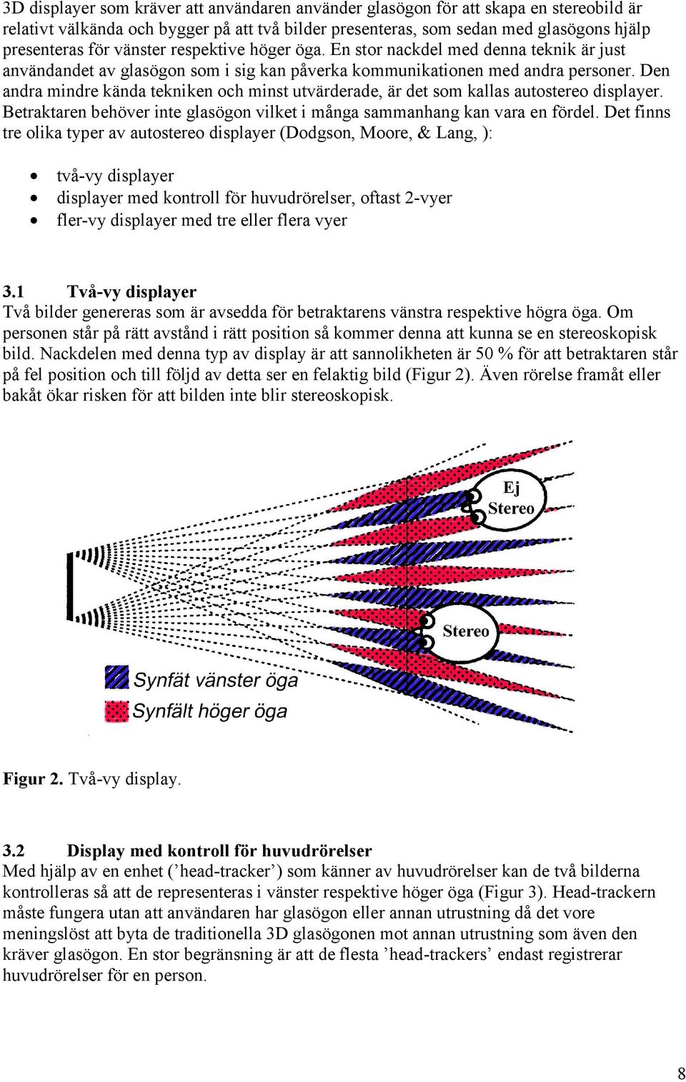 Den andra mindre kända tekniken och minst utvärderade, är det som kallas autostereo displayer. Betraktaren behöver inte glasögon vilket i många sammanhang kan vara en fördel.