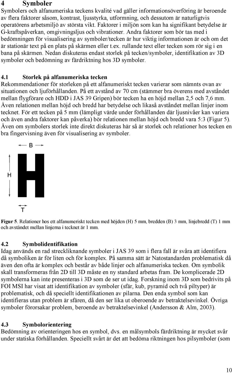 Andra faktorer som bör tas med i bedömningen för visualisering av symboler/tecken är hur viktig informationen är och om det är stationär text