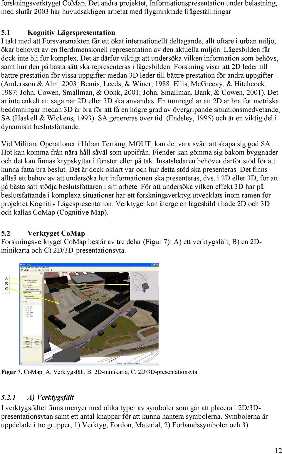 miljön. Lägesbilden får dock inte bli för komplex. Det är därför viktigt att undersöka vilken information som behövs, samt hur den på bästa sätt ska representeras i lägesbilden.
