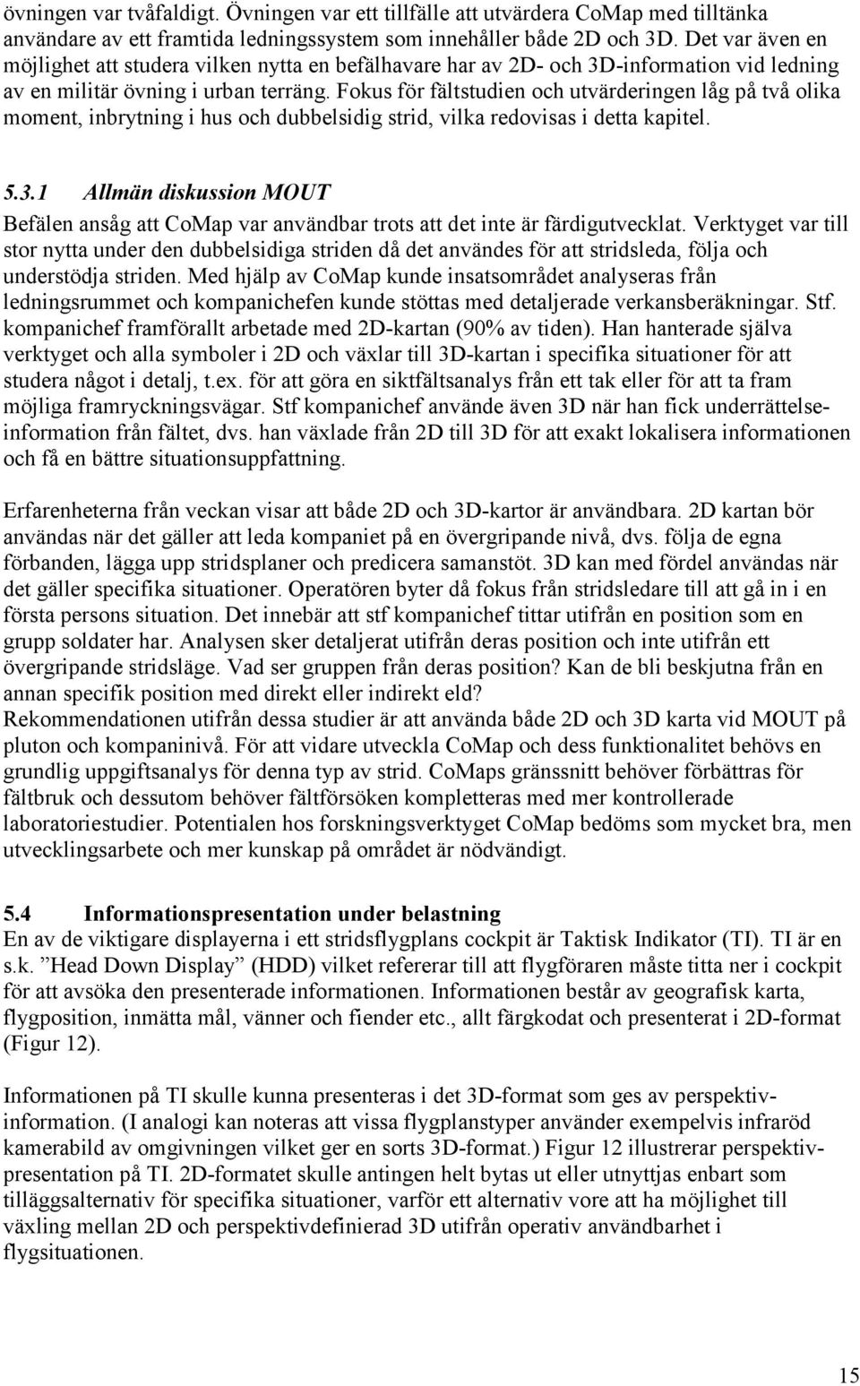 Fokus för fältstudien och utvärderingen låg på två olika moment, inbrytning i hus och dubbelsidig strid, vilka redovisas i detta kapitel. 5.3.