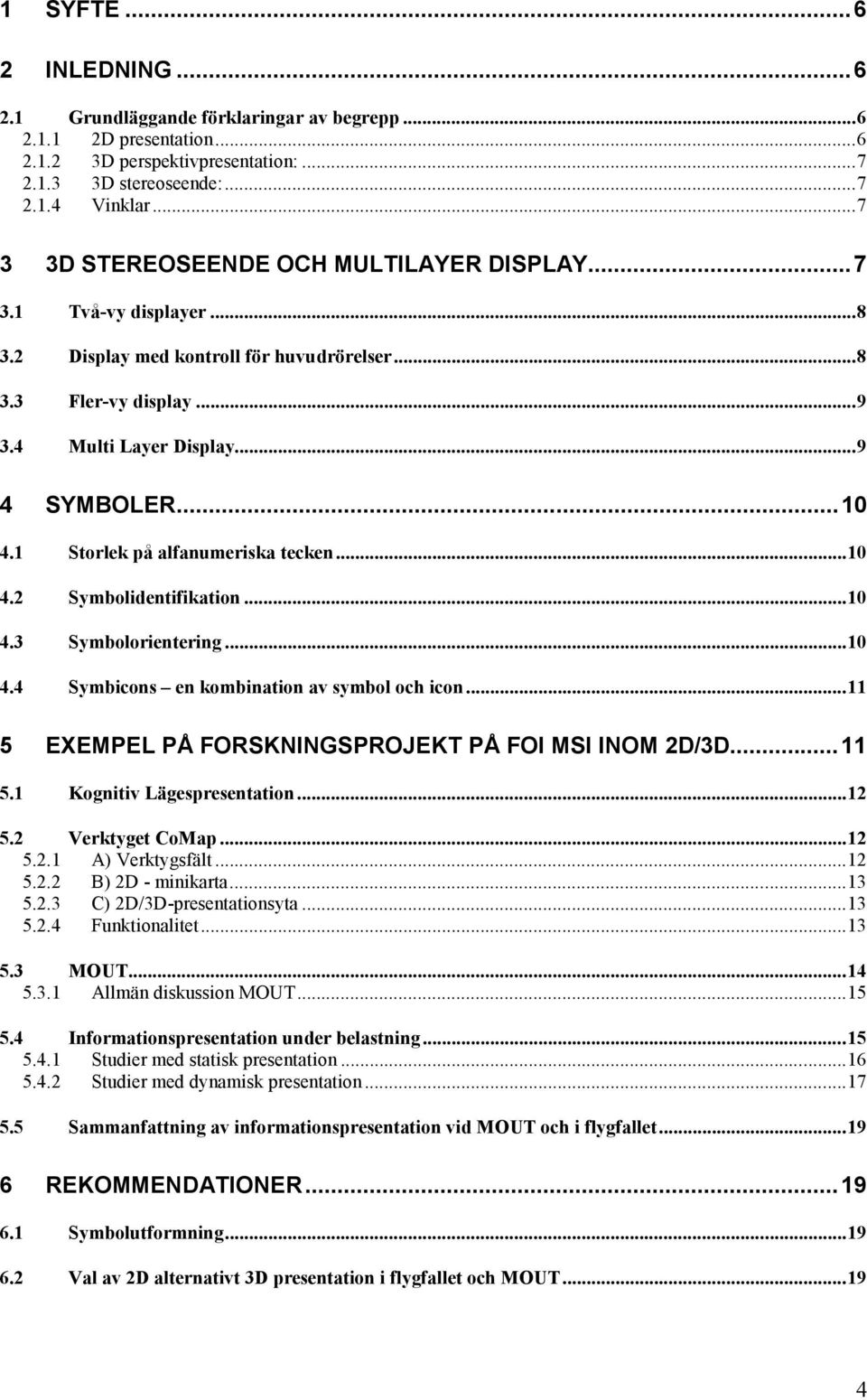 1 Storlek på alfanumeriska tecken...10 4.2 Symbolidentifikation...10 4.3 Symbolorientering...10 4.4 Symbicons en kombination av symbol och icon...11 5 EXEMPEL PÅ FORSKNINGSPROJEKT PÅ FOI MSI INOM 2D/3D.