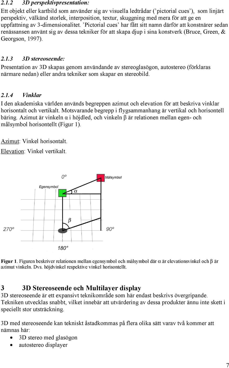 Pictorial cues har fått sitt namn därför att konstnärer sedan renässansen använt sig av dessa tekniker för att skapa djup i sina konstverk (Bruce, Green, & Georgson, 19
