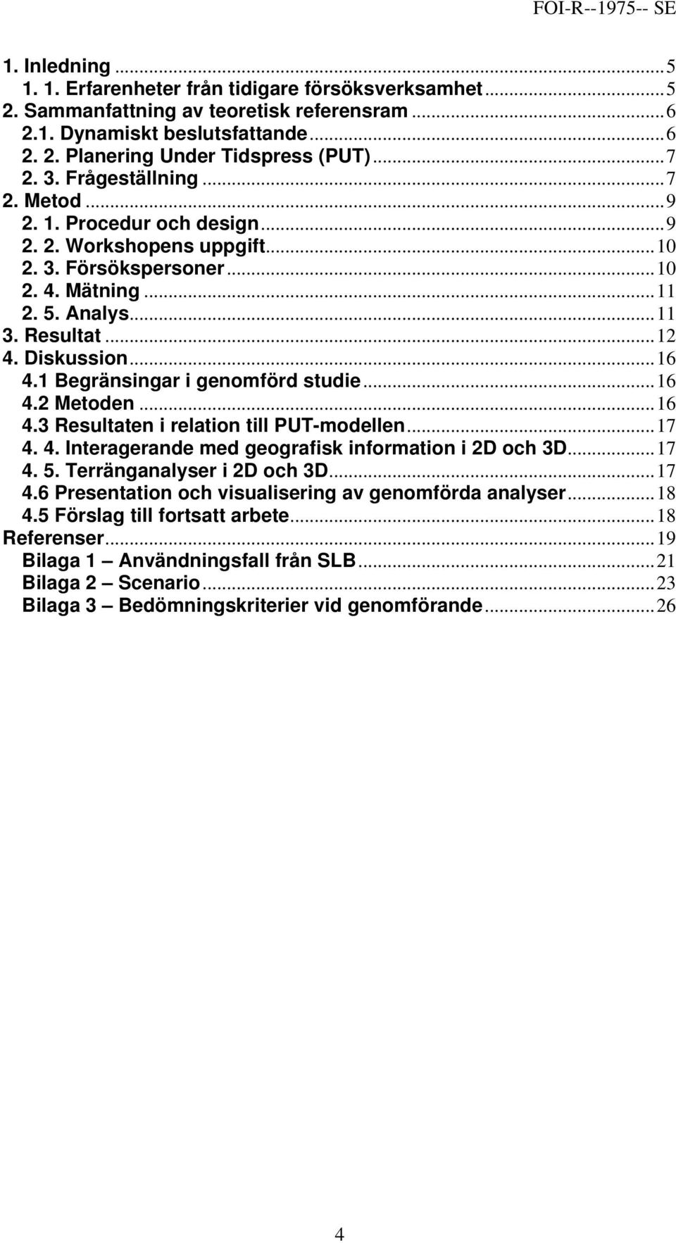 ..16 4.1 Begränsingar i genomförd studie...16 4.2 Metoden...16 4.3 Resultaten i relation till PUT-modellen...17 4. 4. Interagerande med geografisk information i 2D och 3D...17 4. 5.