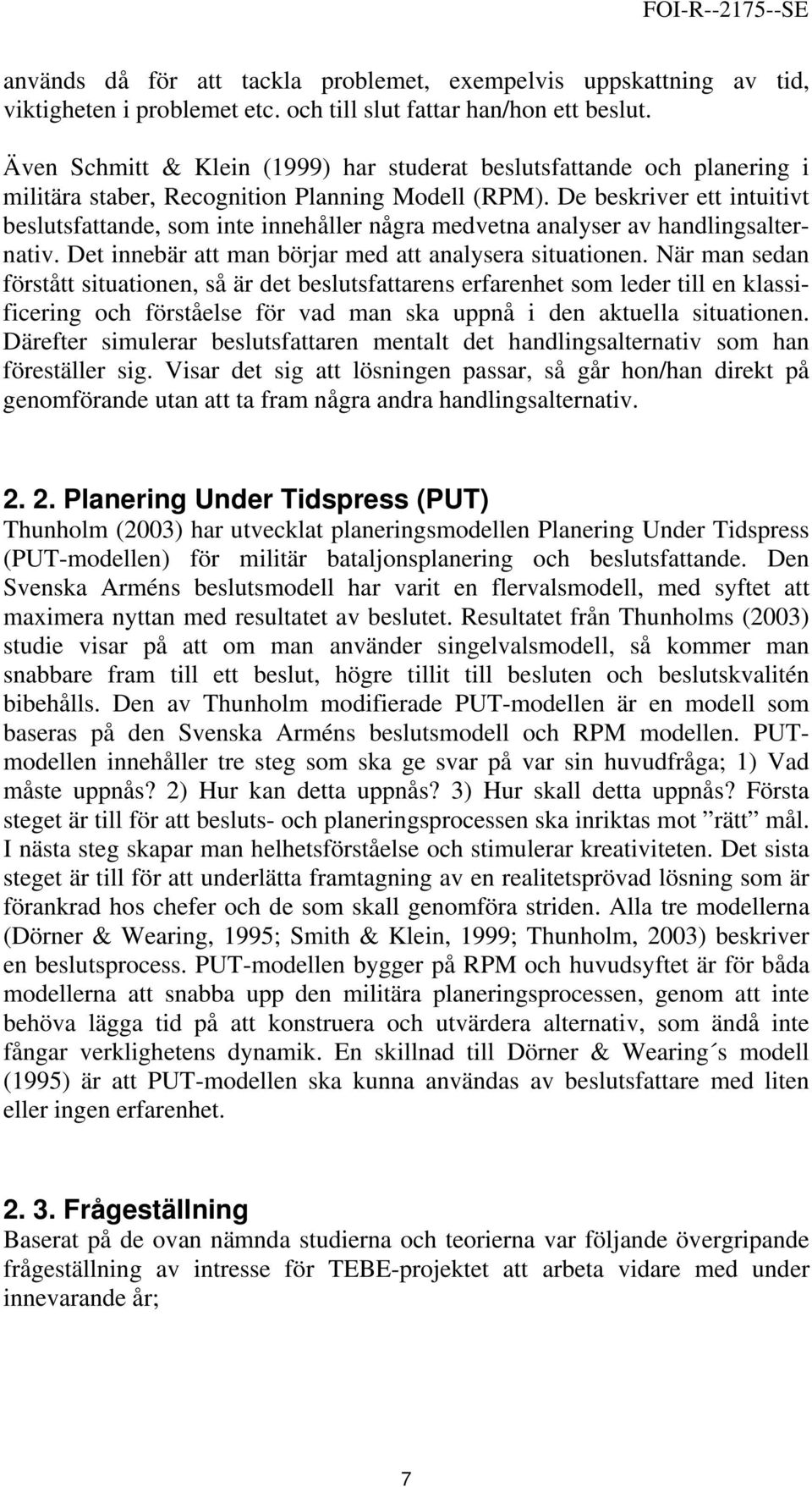 De beskriver ett intuitivt beslutsfattande, som inte innehåller några medvetna analyser av handlingsalternativ. Det innebär att man börjar med att analysera situationen.