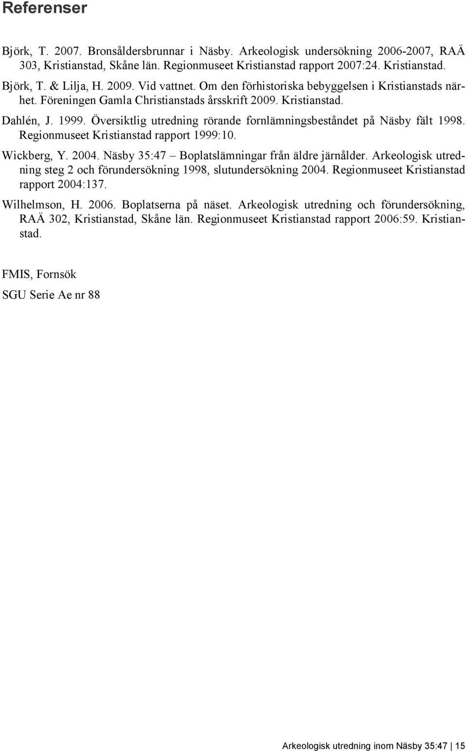 Översiktlig utredning rörande fornlämningsbeståndet på Näsby fält 1998. Regionmuseet Kristianstad rapport 1999:10. Wickberg, Y. 2004. Näsby 35:47 Boplatslämningar från äldre järnålder.