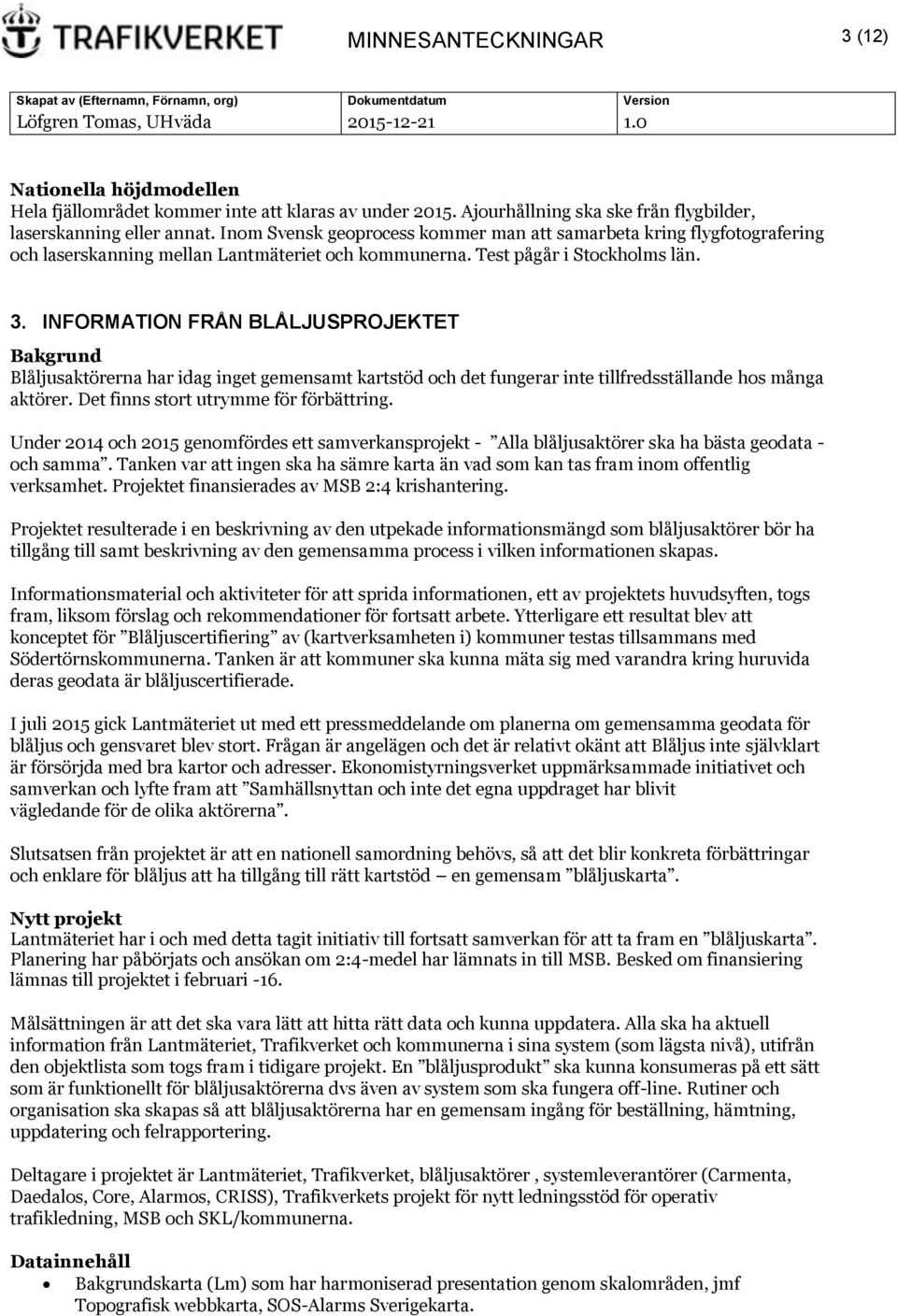 INFORMATION FRÅN BLÅLJUSPROJEKTET Bakgrund Blåljusaktörerna har idag inget gemensamt kartstöd och det fungerar inte tillfredsställande hos många aktörer. Det finns stort utrymme för förbättring.