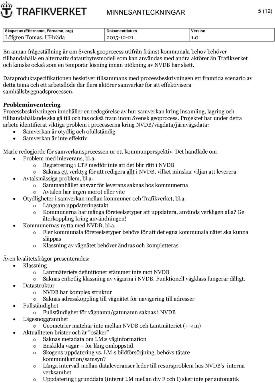 Dataproduktspecifikationen beskriver tillsammans med processbeskrivningen ett framtida scenario av detta tema och ett arbetsflöde där flera aktörer samverkar för att effektivisera