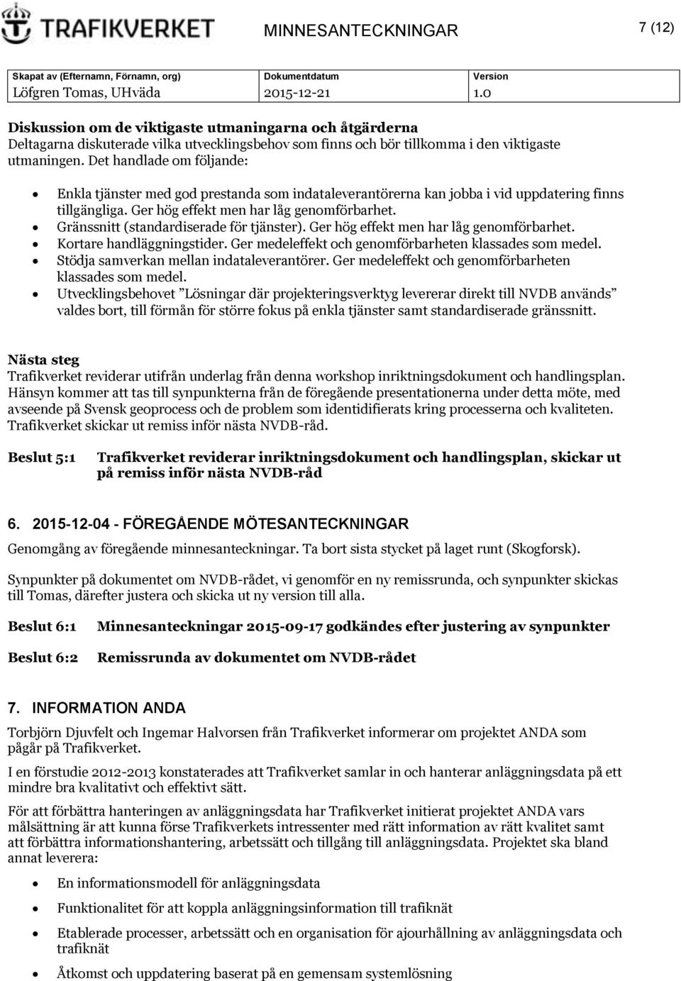 Gränssnitt (standardiserade för tjänster). Ger hög effekt men har låg genomförbarhet. Kortare handläggningstider. Ger medeleffekt och genomförbarheten klassades som medel.