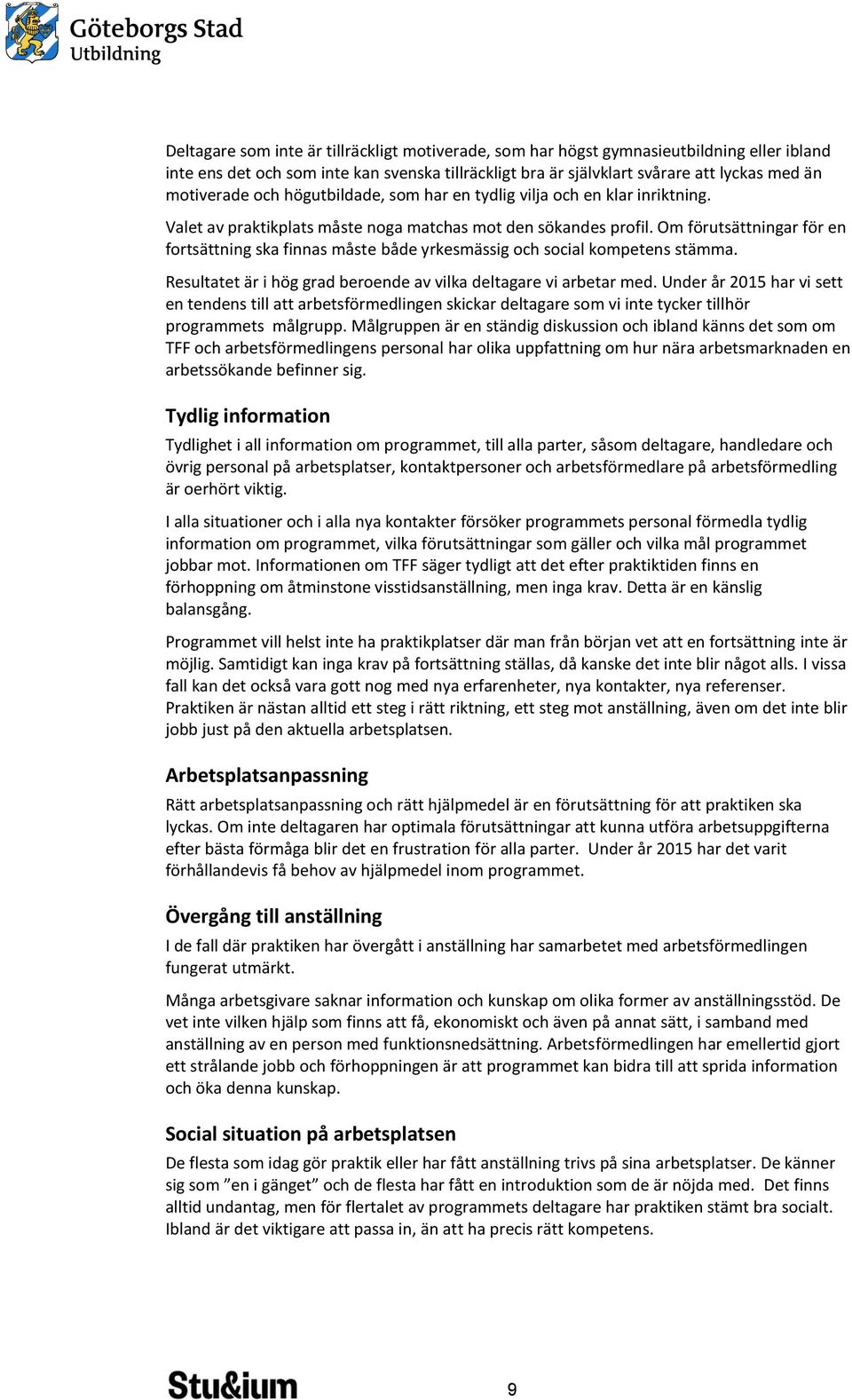 Om förutsättningar för en fortsättning ska finnas måste både yrkesmässig och social kompetens stämma. Resultatet är i hög grad beroende av vilka deltagare vi arbetar med.