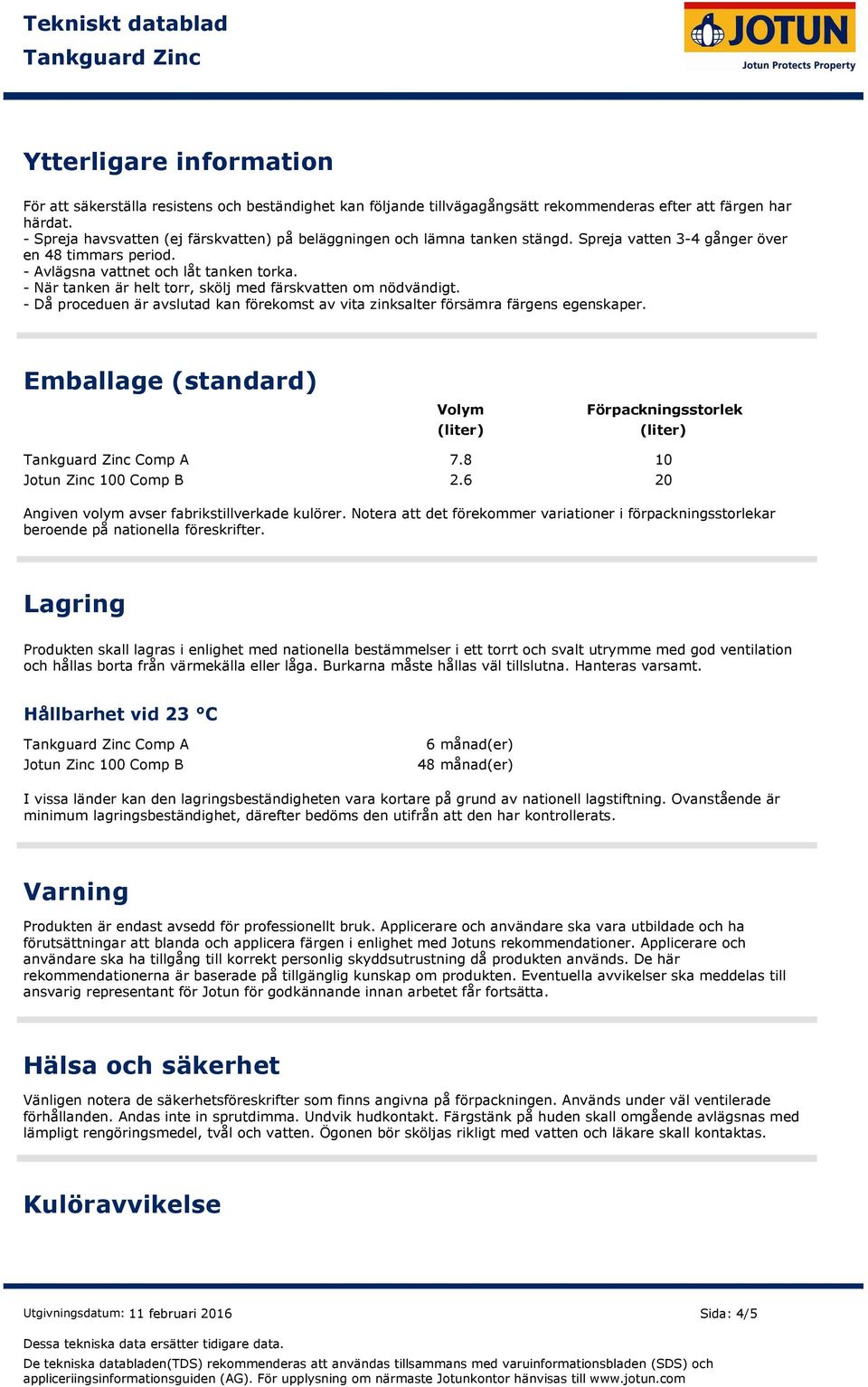 När tanken är helt torr, skölj med färskvatten om nödvändigt. Då proceduen är avslutad kan förekomst av vita zinksalter försämra färgens egenskaper.