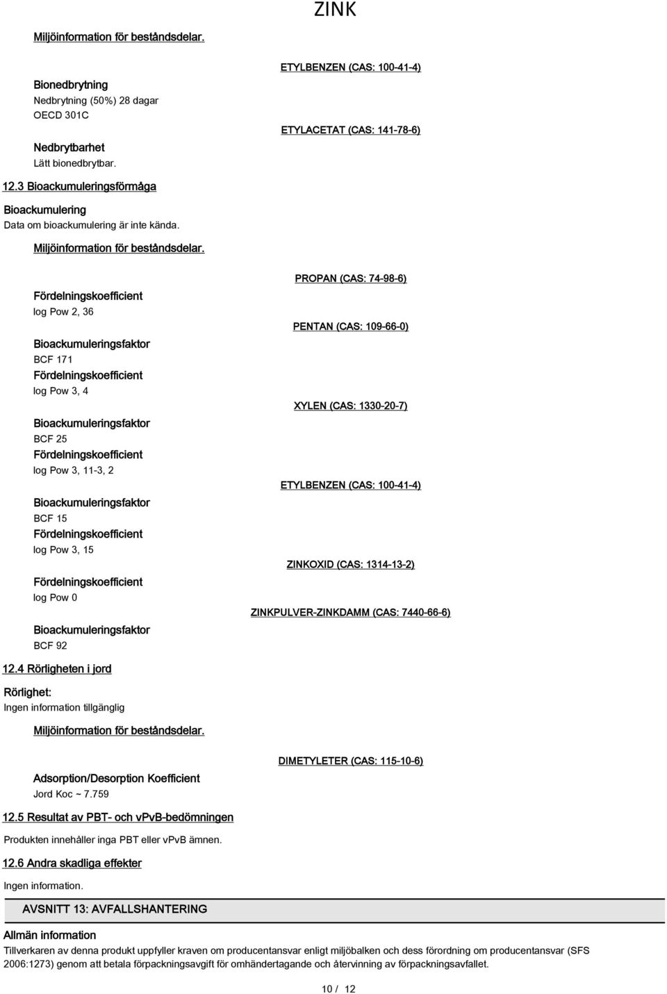 Fördelningskoefficient log Pow 2, 36 Bioackumuleringsfaktor BCF 171 Fördelningskoefficient log Pow 3, 4 Bioackumuleringsfaktor BCF 25 Fördelningskoefficient log Pow 3, 11-3, 2 Bioackumuleringsfaktor