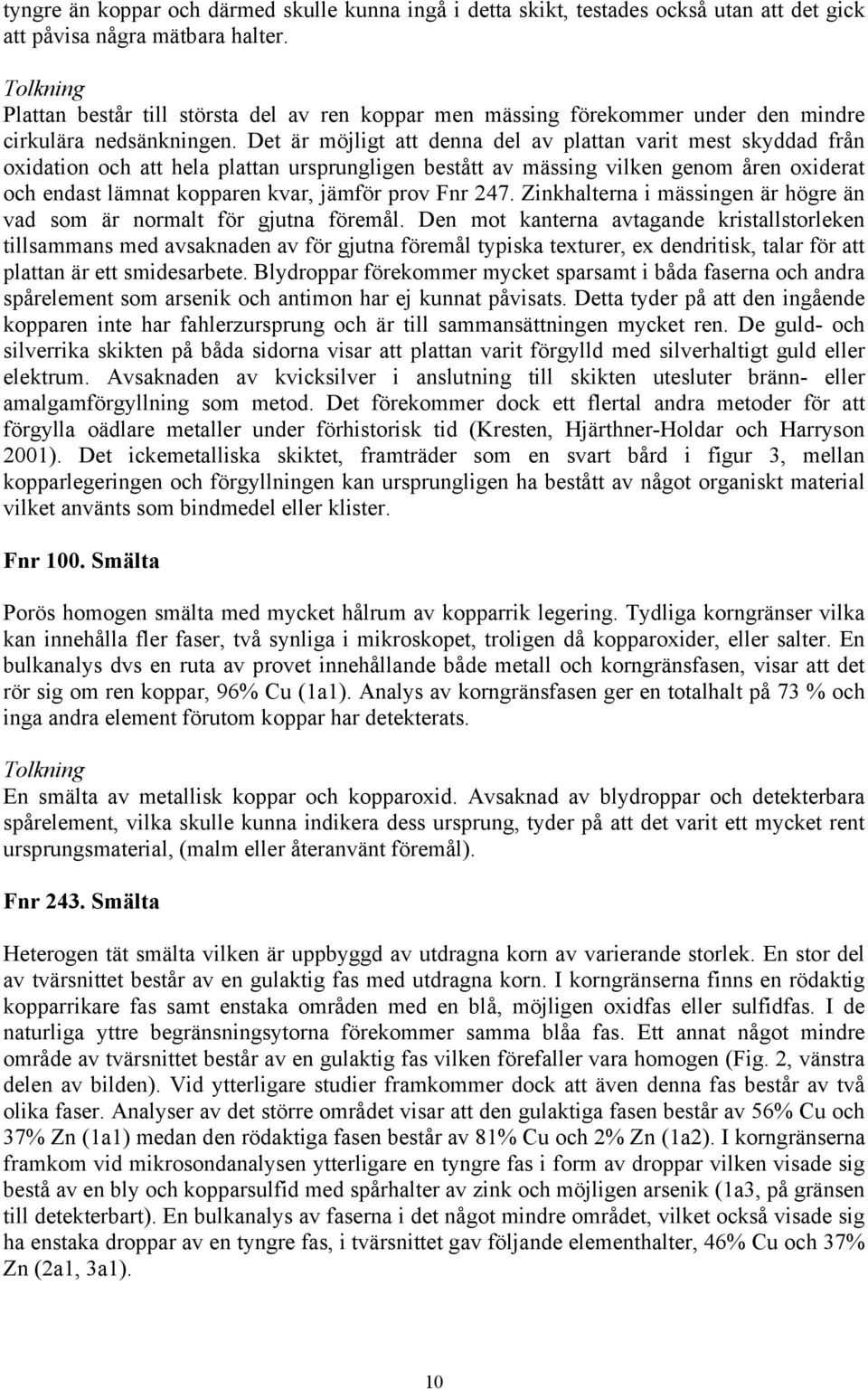 Det är möjligt att denna del av plattan varit mest skyddad från oxidation och att hela plattan ursprungligen bestått av mässing vilken genom åren oxiderat och endast lämnat kopparen kvar, jämför prov