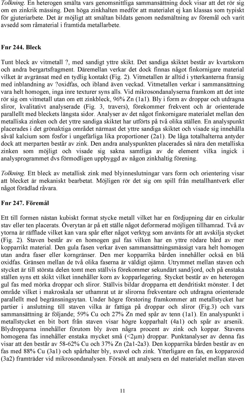 Det är möjligt att smältan bildats genom nedsmältning av föremål och varit avsedd som råmaterial i framtida metallarbete. Fnr 244. Bleck Tunt bleck av vitmetall?, med sandigt yttre skikt.